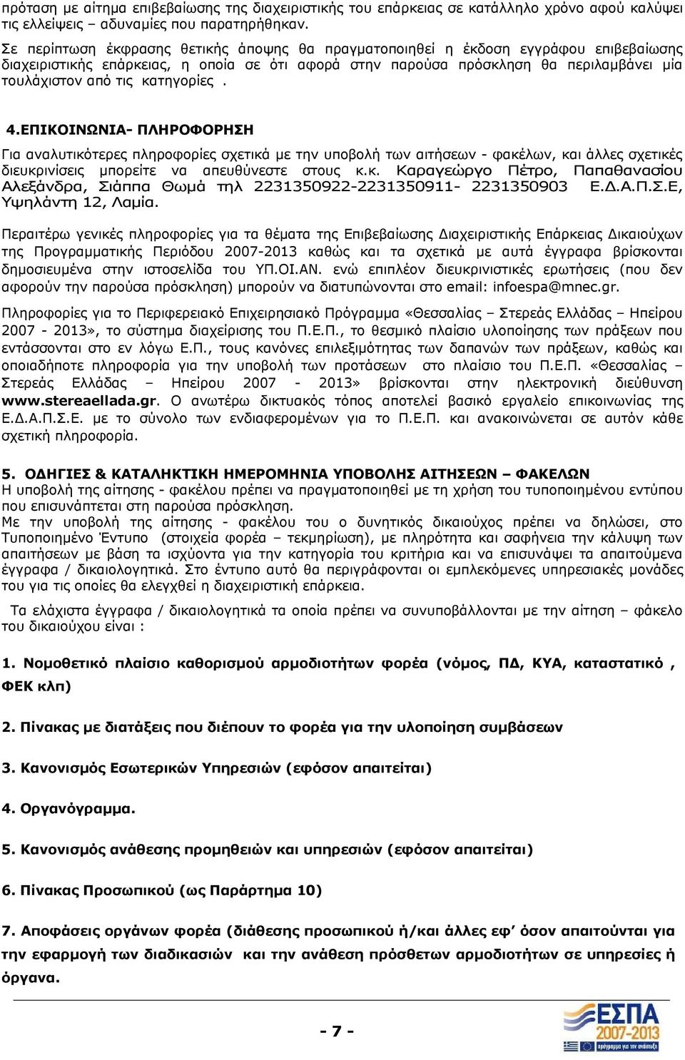 κατηγορίες. 4.ΕΠΙΚΟΙΝΩΝΙΑ- ΠΛΗΡΟΦΟΡΗΣΗ Για αναλυτικότερες πληροφορίες σχετικά με την υποβολή των αιτήσεων - φακέλων, και άλλες σχετικές διευκρινίσεις μπορείτε να απευθύνεστε στους κ.κ. Καραγεώργο Πέτρο, Παπαθανασίου Αλεξάνδρα, Σιάππα Θωμά τηλ 2231350922-2231350911- 2231350903 Ε.