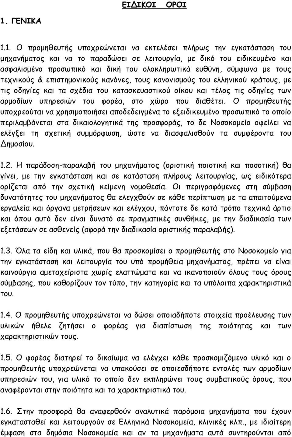 1. Ο προμηθευτής υποχρεώνεται να εκτελέσει πλήρως την εγκατάσταση του μηχανήματος και να το παραδώσει σε λειτουργία, με δικό του ειδικευμένο και ασφαλισμένο προσωπικό και δική του ολοκληρωτικά