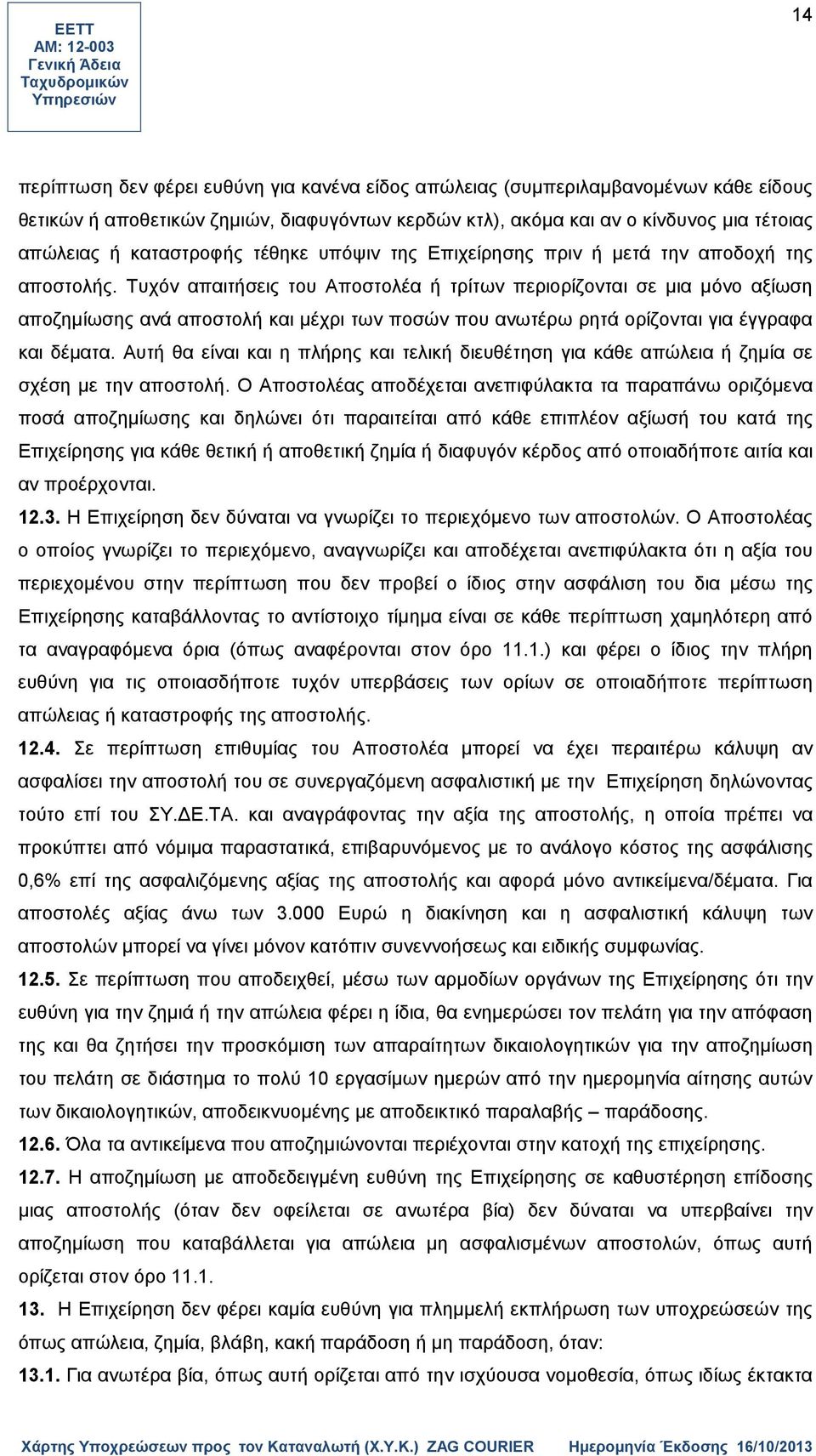 Τυχόν απαιτήσεις του Αποστολέα ή τρίτων περιορίζονται σε μια μόνο αξίωση αποζημίωσης ανά αποστολή και μέχρι των ποσών που ανωτέρω ρητά ορίζονται για έγγραφα και δέματα.