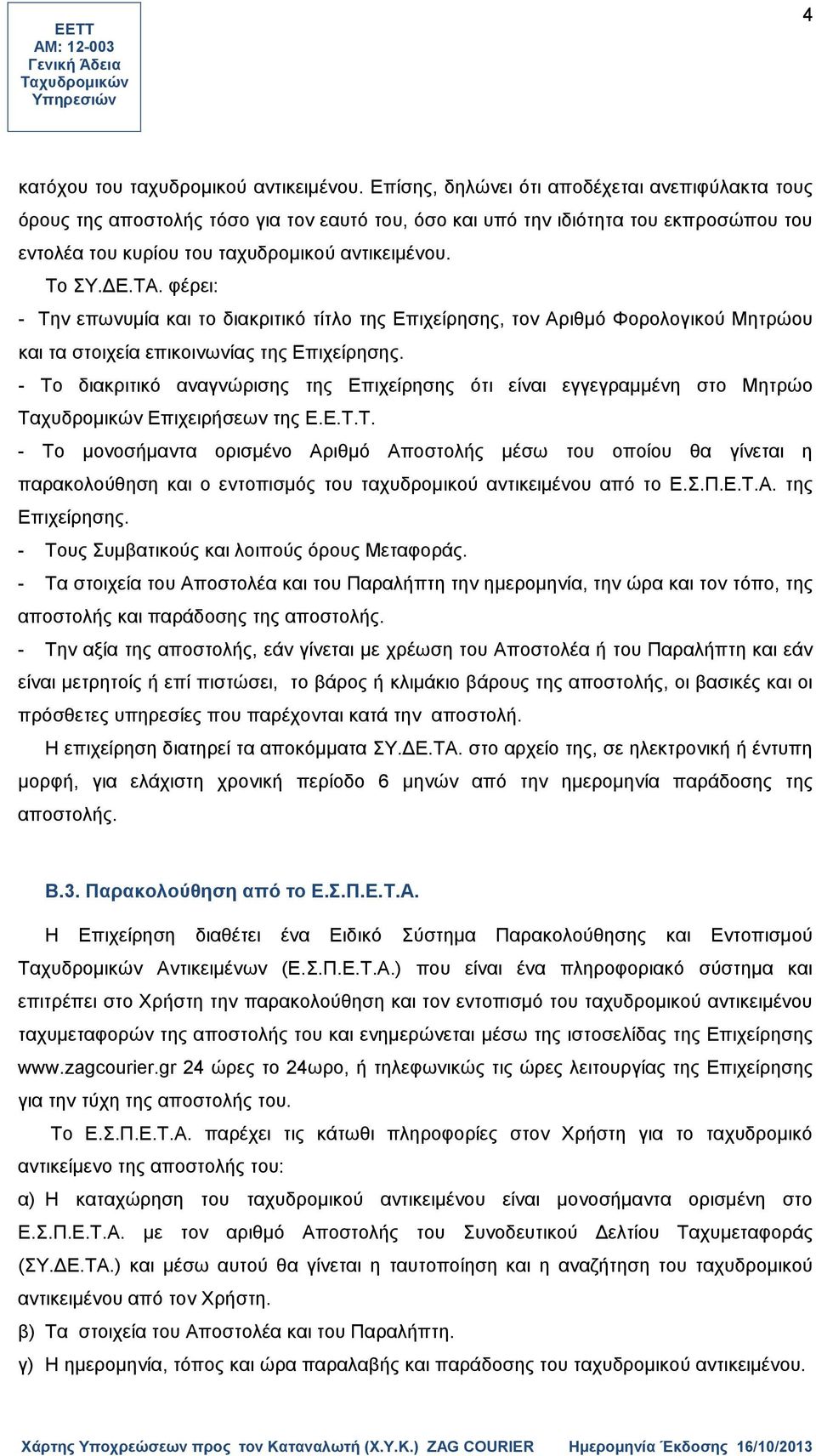 φέρει: - Την επωνυμία και το διακριτικό τίτλο της Επιχείρησης, τον Αριθμό Φορολογικού Μητρώου και τα στοιχεία επικοινωνίας της Επιχείρησης.