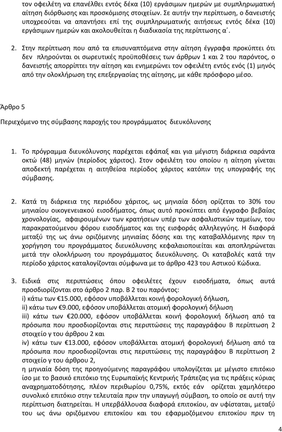 Στην περίπτωση που από τα επισυναπτόμενα στην αίτηση έγγραφα προκύπτει ότι δεν πληρούνται οι σωρευτικές προϋποθέσεις των άρθρων 1 και 2 του παρόντος, ο δανειστής απορρίπτει την αίτηση και ενημερώνει