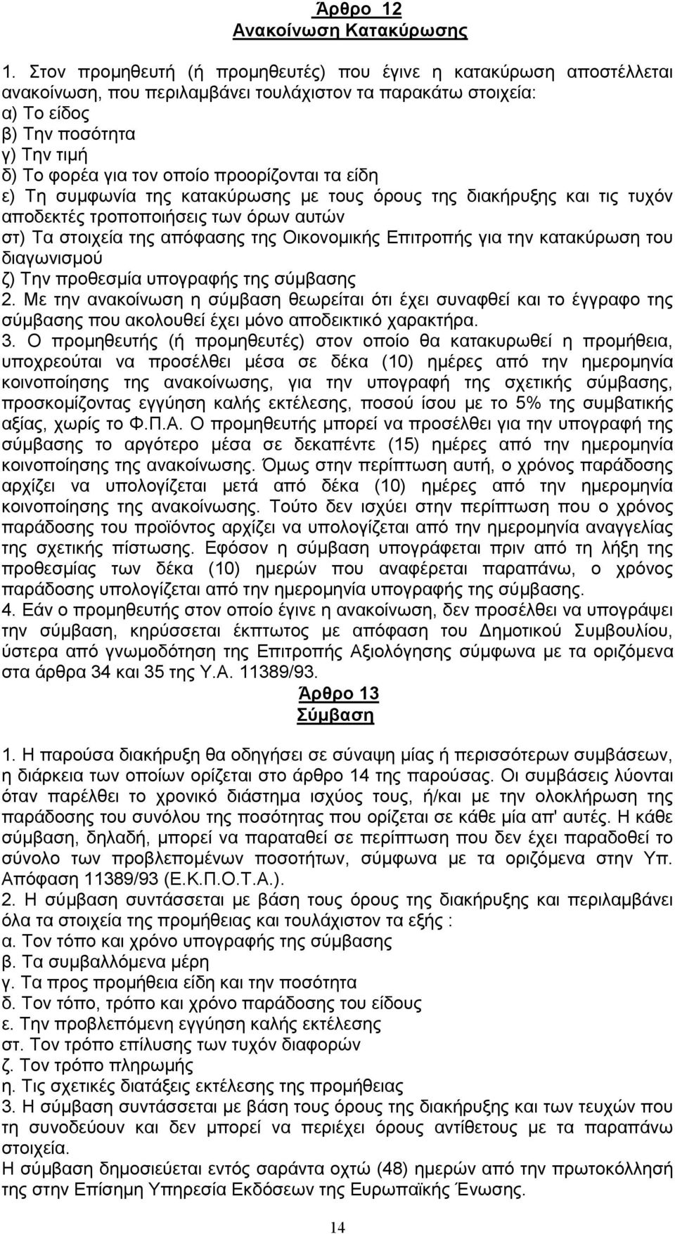 προορίζονται τα είδη ε) Τη συμφωνία της κατακύρωσης με τους όρους της διακήρυξης και τις τυχόν αποδεκτές τροποποιήσεις των όρων αυτών στ) Τα στοιχεία της απόφασης της Οικονομικής Επιτροπής για την