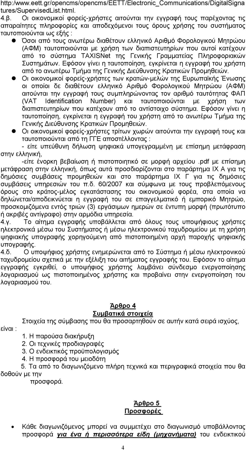 διαθέτουν ελληνικό Αριθμό Φορολογικού Μητρώου (ΑΦΜ) ταυτοποιούνται με χρήση των διαπιστευτηρίων που αυτοί κατέχουν από το σύστημα TAXISNet της Γενικής Γραμματείας Πληροφοριακών Συστημάτων.