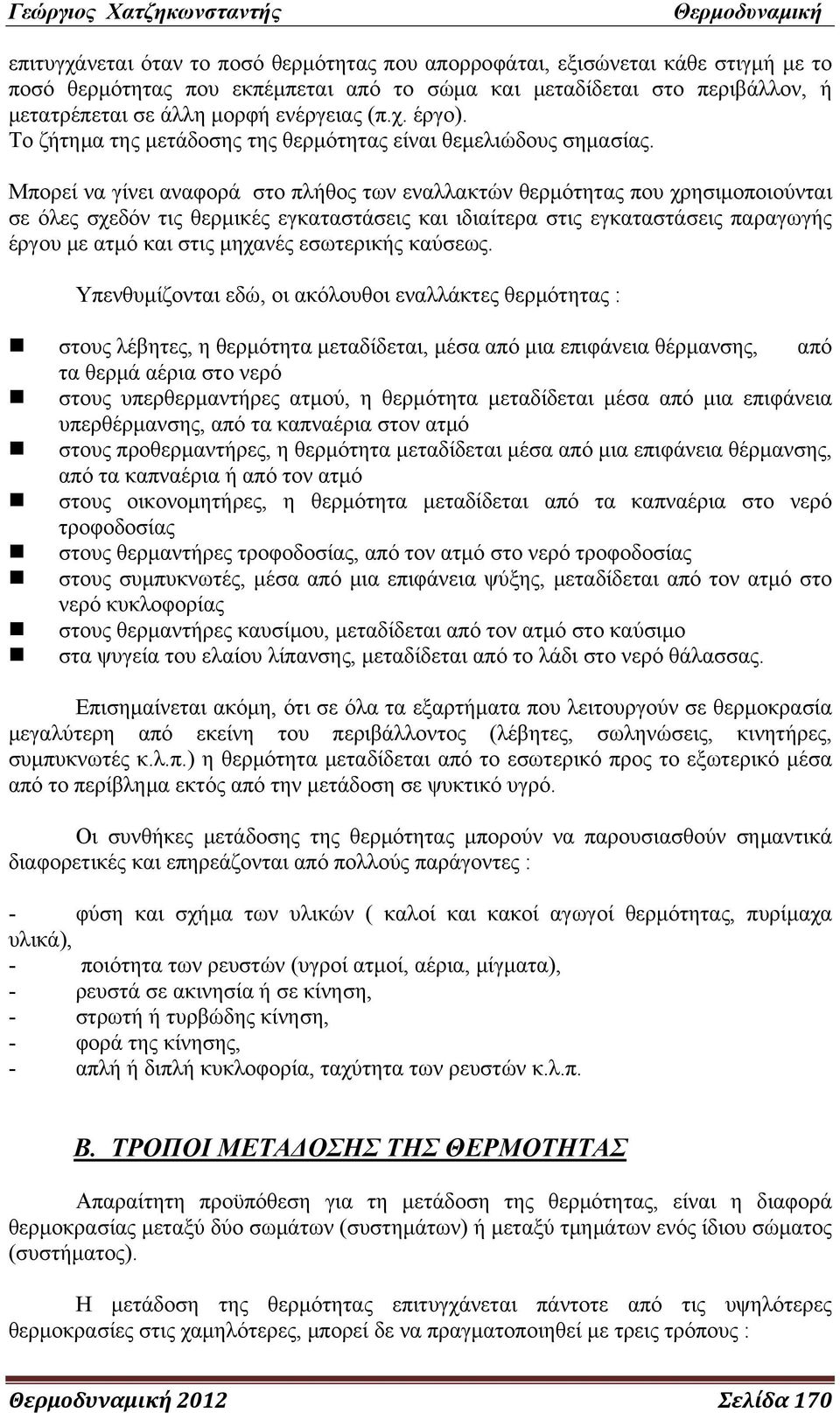 Μπορεί να γίνει αναφορά στο πλήθος των εναλλακτών θερμότητας που χρησιμοποιούνται σε όλες σχεδόν τις θερμικές εγκαταστάσεις και ιδιαίτερα στις εγκαταστάσεις παραγωγής έργου με ατμό και στις μηχανές