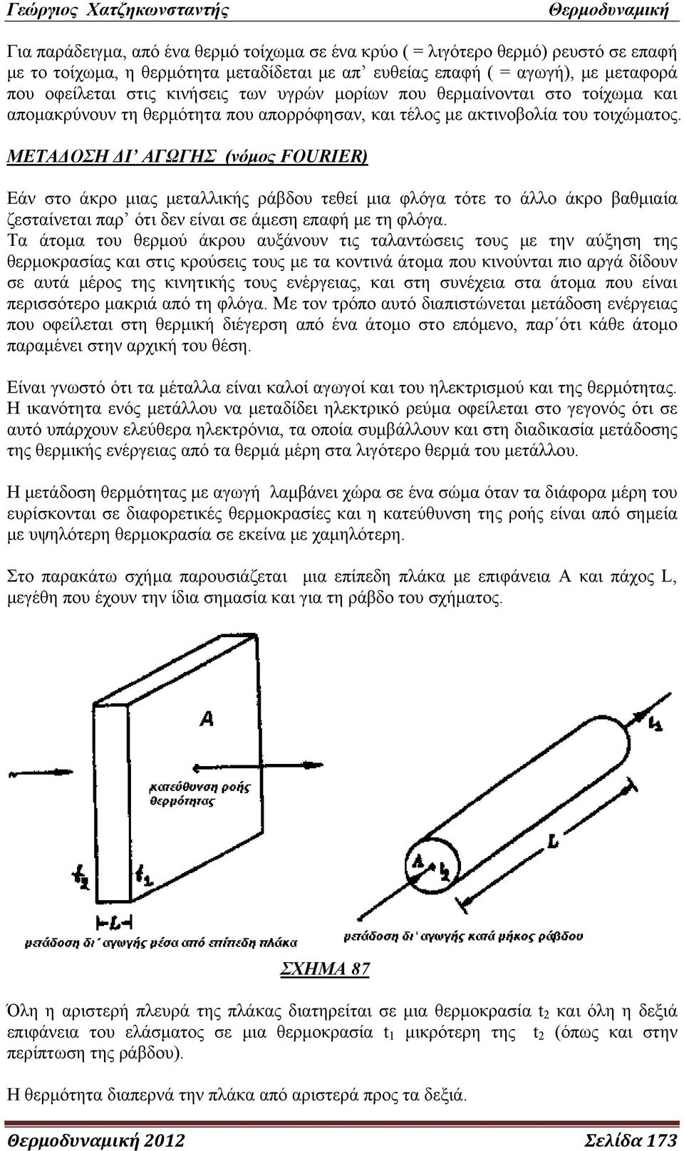 ΜΕΤΑΔΟΣΗ ΔΙ ΑΓΩΓΗΣ (νόμος FOURIER) Εάν στο άκρο μιας μεταλλικής ράβδου τεθεί μια φλόγα τότε το άλλο άκρο βαθμιαία ζεσταίνεται παρ ότι δεν είναι σε άμεση επαφή με τη φλόγα.