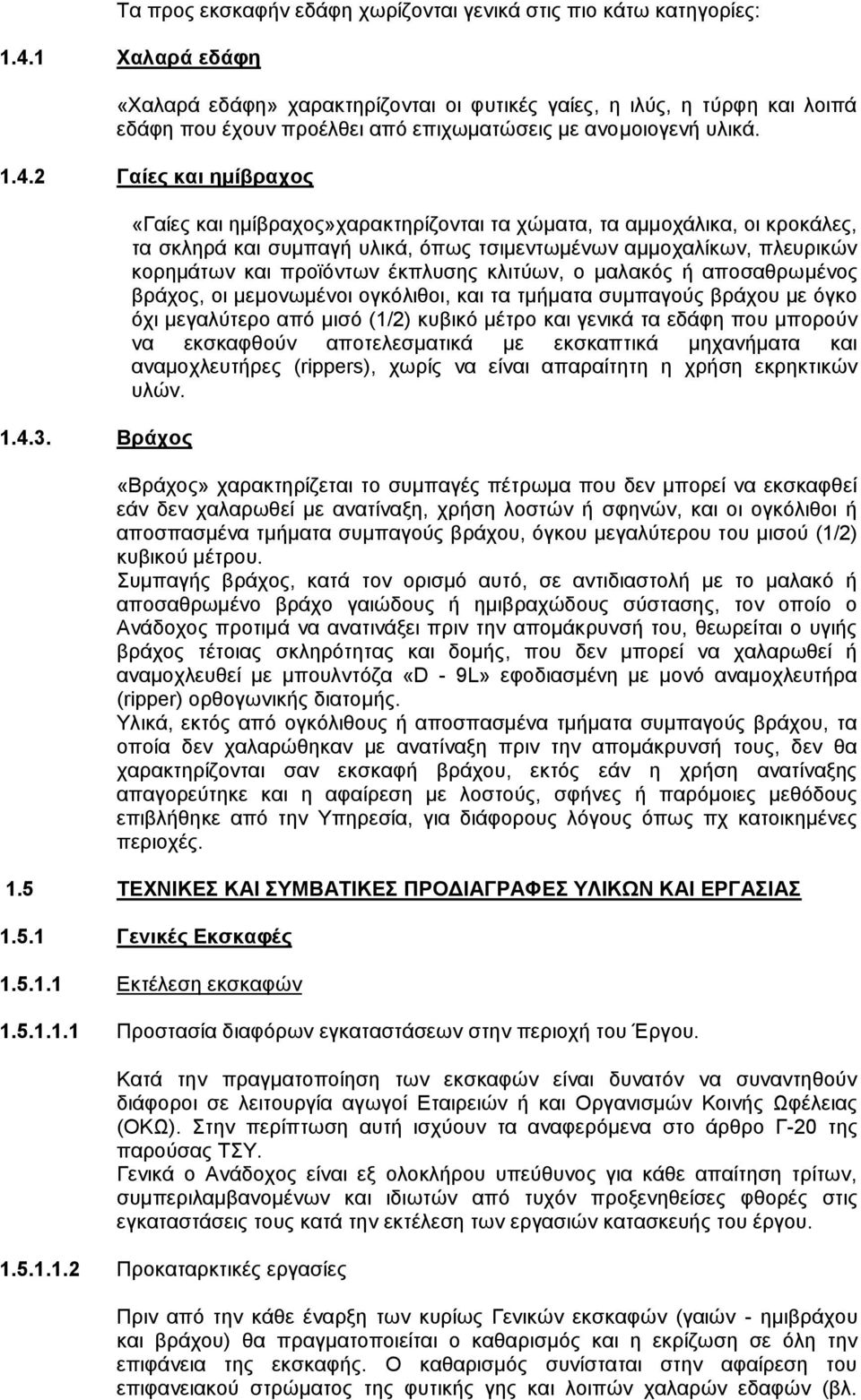 Βράχος «Γαίες και ημίβραχος»χαρακτηρίζονται τα χώματα, τα αμμοχάλικα, οι κροκάλες, τα σκληρά και συμπαγή υλικά, όπως τσιμεντωμένων αμμοχαλίκων, πλευρικών κορημάτων και προϊόντων έκπλυσης κλιτύων, ο