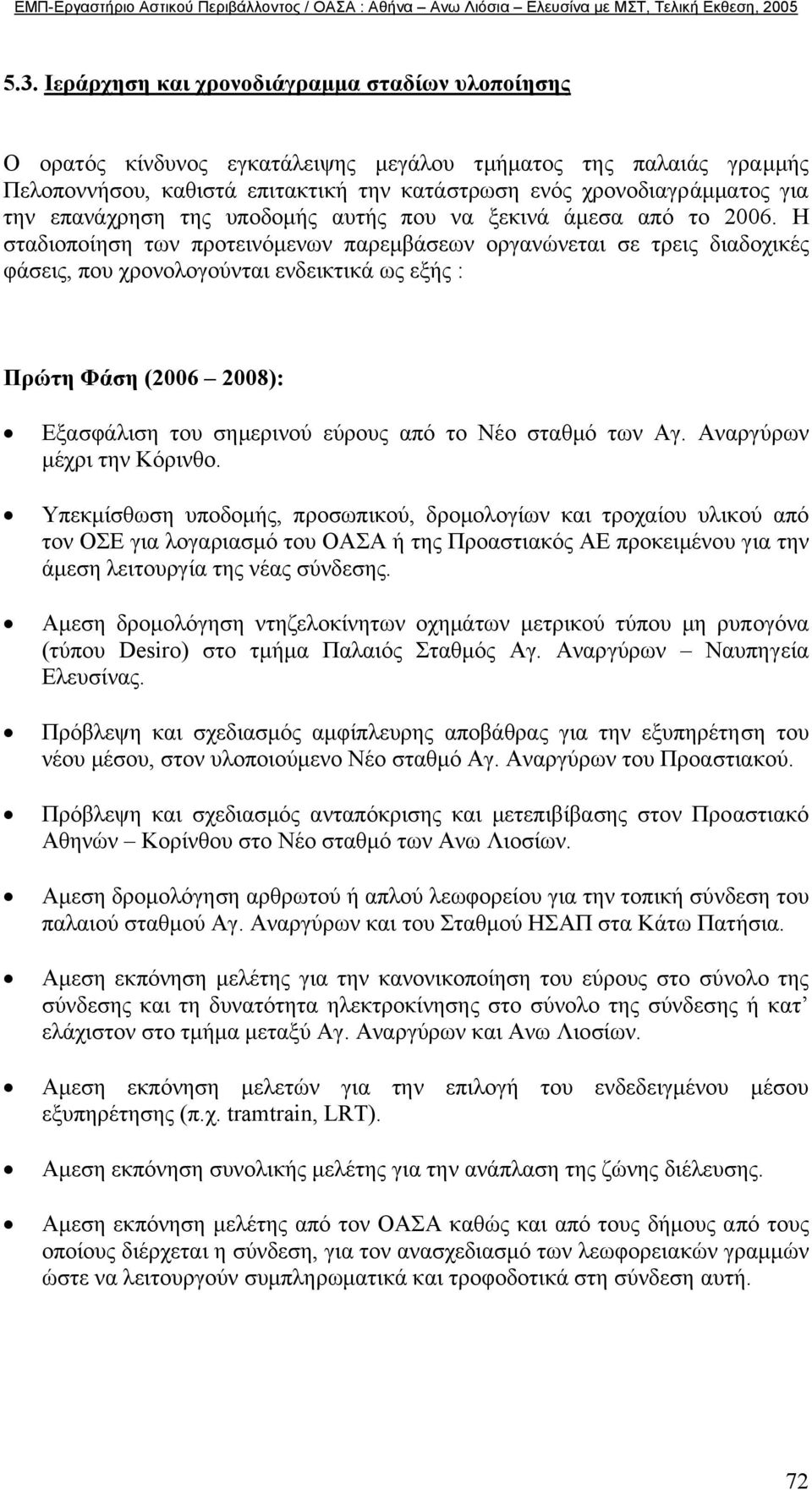 Η σταδιοποίηση των προτεινόµενων παρεµβάσεων οργανώνεται σε τρεις διαδοχικές φάσεις, που χρονολογούνται ενδεικτικά ως εξής : Πρώτη Φάση (2006 2008): Εξασφάλιση του σηµερινού εύρους από το Νέο σταθµό