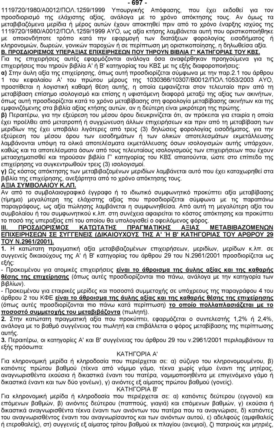 1259/1999 ΑΥΟ, ως αξία κτήσης λαµβάνεται αυτή που οριστικοποιήθηκε µε οποιονδήποτε τρόπο κατά την εφαρµογή των διατάξεων φορολογίας εισοδήµατος ή κληρονοµιών, δωρεών, γονικών παροχών ή σε περίπτωση