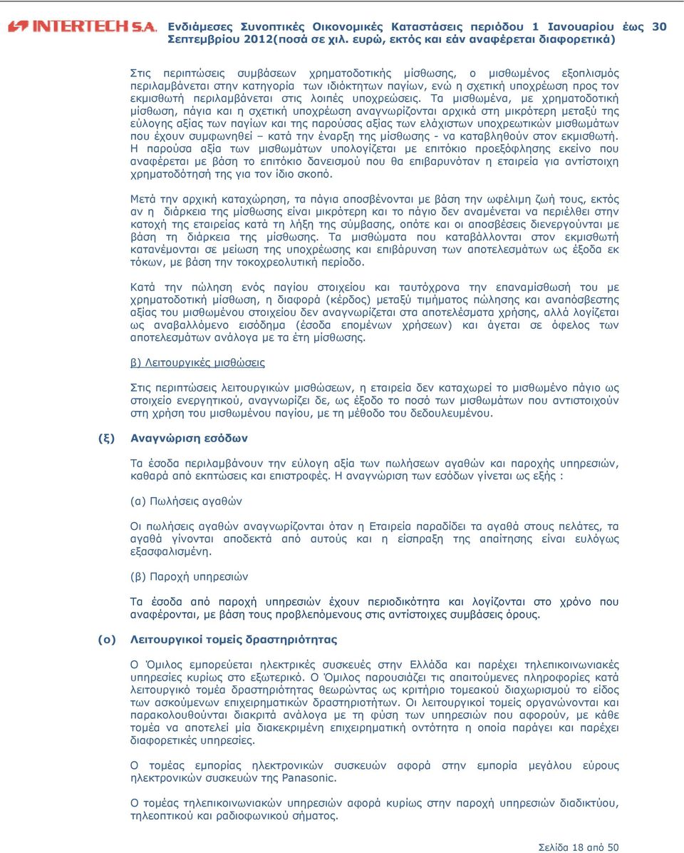 Τα μισθωμένα, με χρηματοδοτική μίσθωση, πάγια και η σχετική υποχρέωση αναγνωρίζονται αρχικά στη μικρότερη μεταξύ της εύλογης αξίας των παγίων και της παρούσας αξίας των ελάχιστων υποχρεωτικών