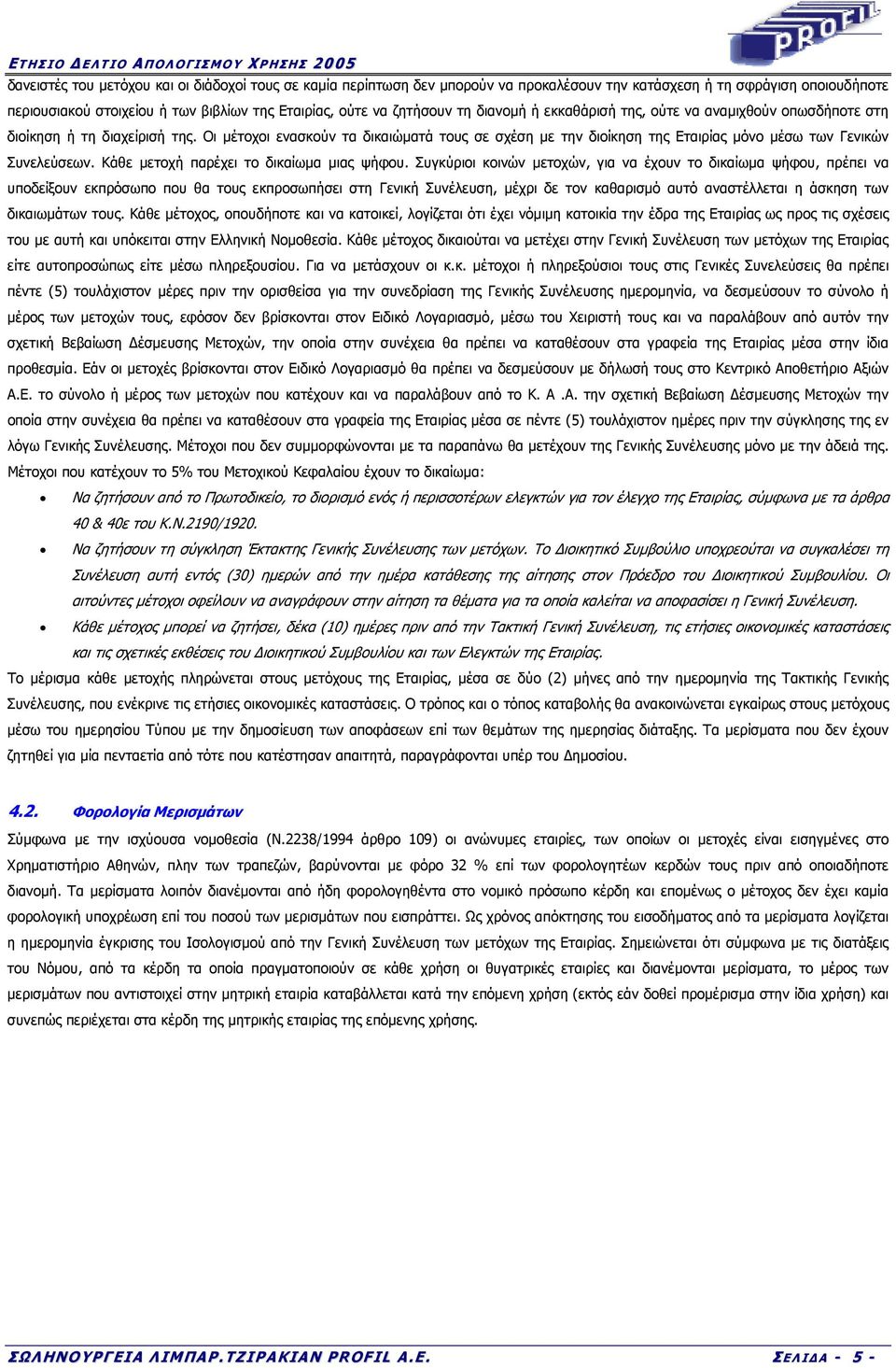 Οι µέτοχοι ενασκούν τα δικαιώµατά τους σε σχέση µε την διοίκηση της Εταιρίας µόνο µέσω των Γενικών Συνελεύσεων. Κάθε µετοχή παρέχει το δικαίωµα µιας ψήφου.