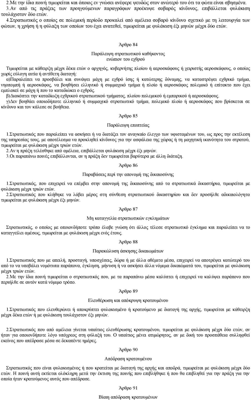 Στρατιωτικός ο οποίος σε πολεμική περίοδο προκαλεί από αμέλεια σοβαρό κίνδυνο σχετικό με τη λειτουργία των φώτων, η χρήση ή η φύλαξη των οποίων του έχει ανατεθεί, τιμωρείται με φυλάκιση έξι μηνών