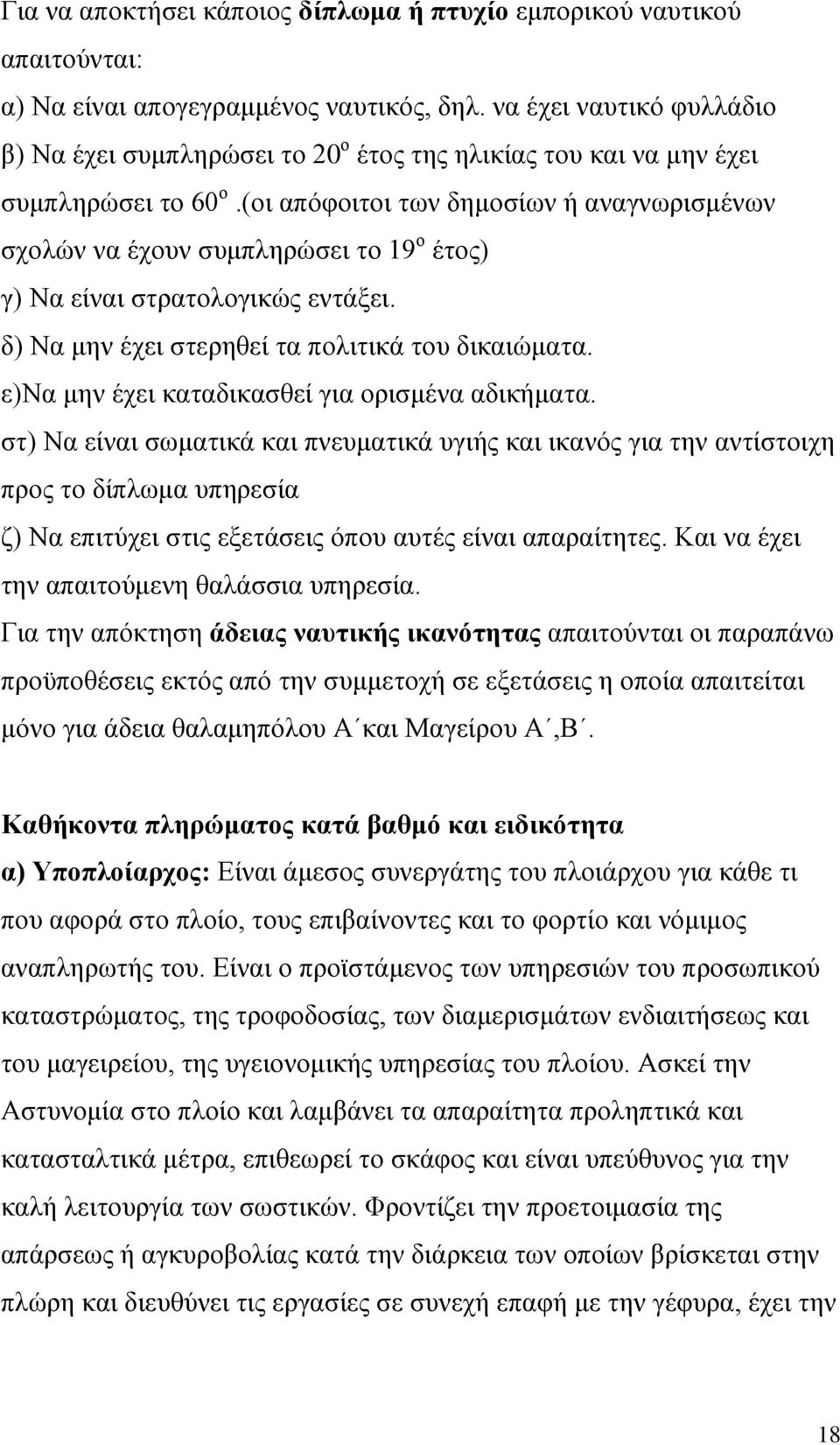 (οι απόφοιτοι των δημοσίων ή αναγνωρισμένων σχολών να έχουν συμπληρώσει το 19 ο έτος) γ) Να είναι στρατολογικώς εντάξει. δ) Να μην έχει στερηθεί τα πολιτικά του δικαιώματα.