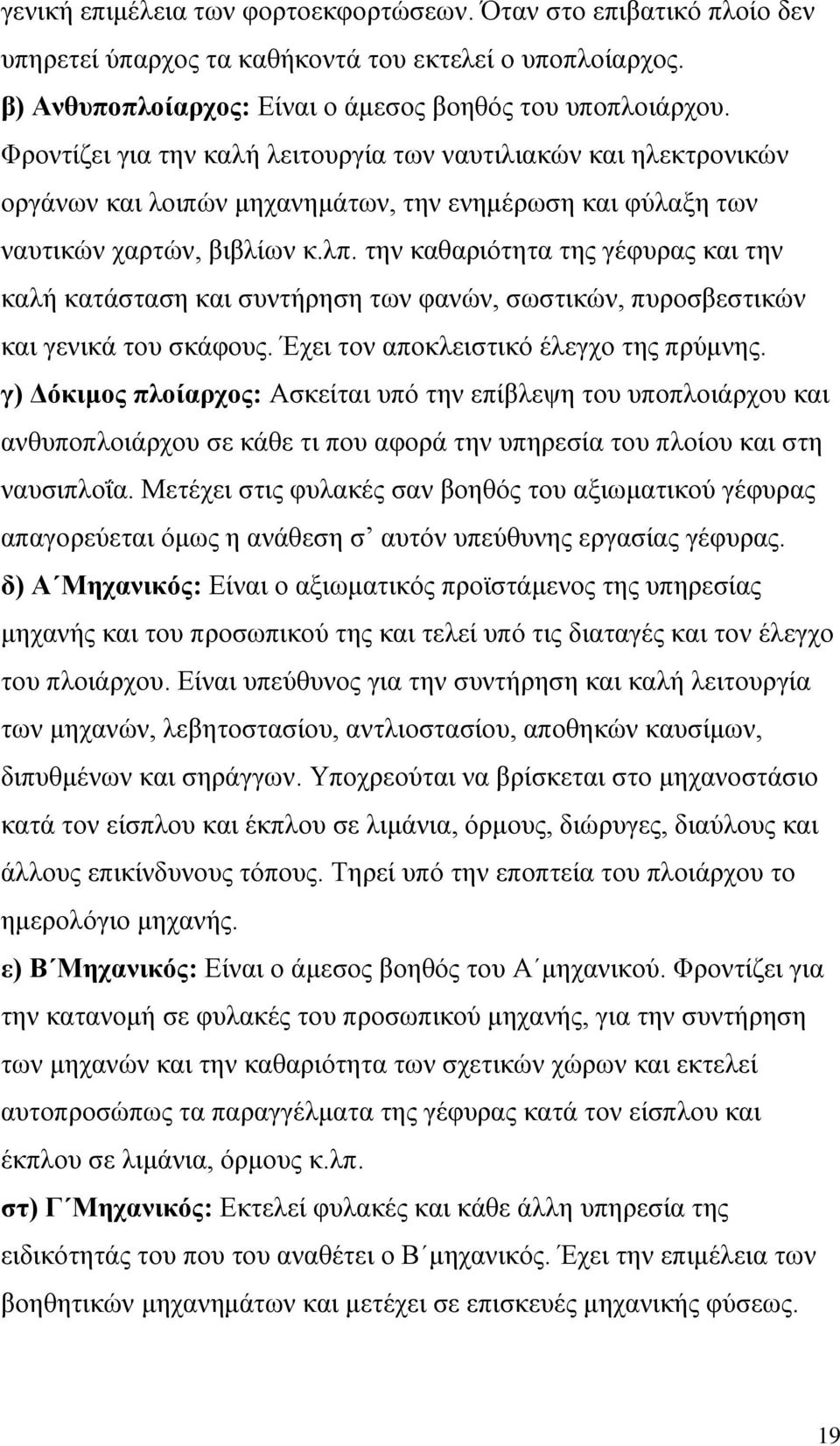 την καθαριότητα της γέφυρας και την καλή κατάσταση και συντήρηση των φανών, σωστικών, πυροσβεστικών και γενικά του σκάφους. Έχει τον αποκλειστικό έλεγχο της πρύμνης.