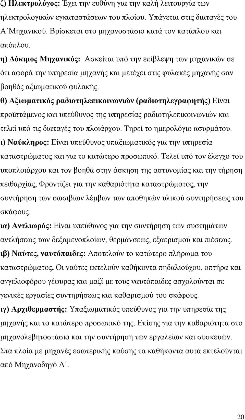 θ) Αξιωματικός ραδιοτηλεπικοινωνιών (ραδιοτηλεγραφητής) Είναι προϊστάμενος και υπεύθυνος της υπηρεσίας ραδιοτηλεπικοινωνιών και τελεί υπό τις διαταγές του πλοιάρχου. Τηρεί το ημερολόγιο ασυρμάτου.