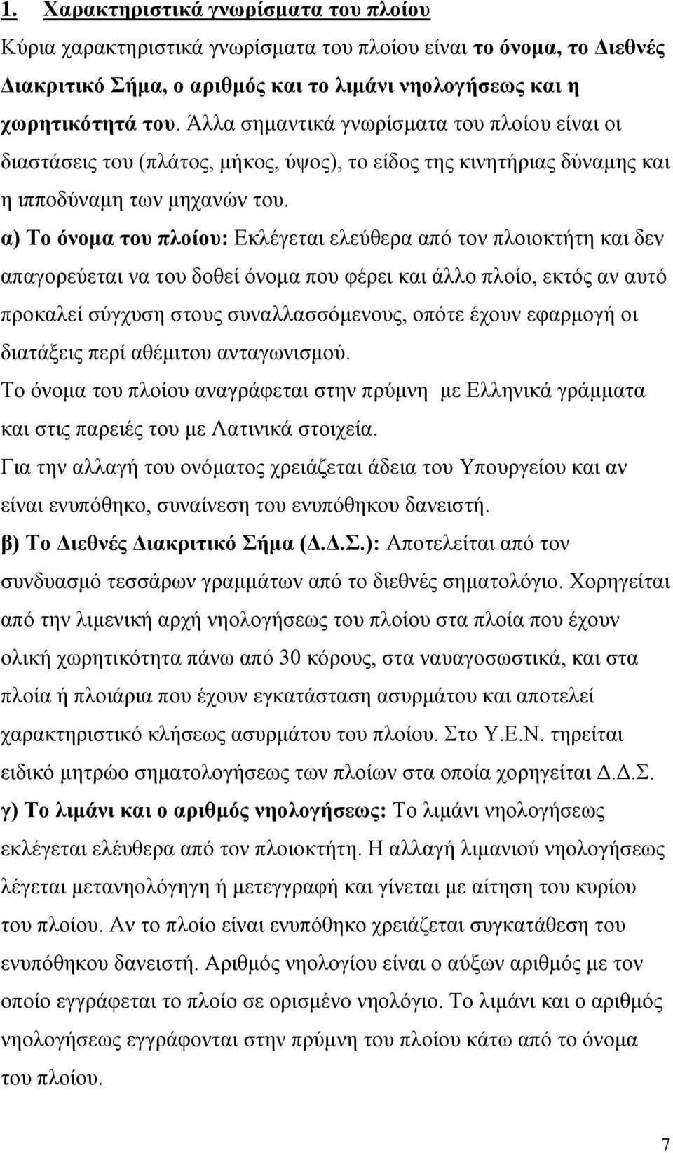 α) Το όνομα του πλοίου: Εκλέγεται ελεύθερα από τον πλοιοκτήτη και δεν απαγορεύεται να του δοθεί όνομα που φέρει και άλλο πλοίο, εκτός αν αυτό προκαλεί σύγχυση στους συναλλασσόμενους, οπότε έχουν