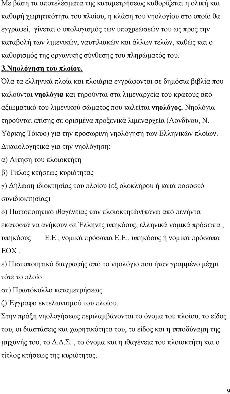 Όλα τα ελληνικά πλοία και πλοιάρια εγγράφονται σε δημόσια βιβλία που καλούνται νηολόγια και τηρούνται στα λιμεναρχεία του κράτους από αξιωματικό του λιμενικού σώματος που καλείται νηολόγος.