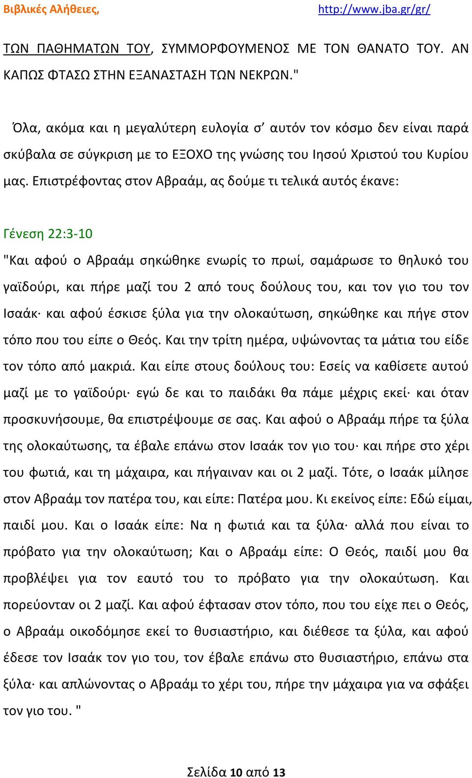 Επιστρέφοντας στον Αβραάμ, ας δούμε τι τελικά αυτός έκανε: Γένεση 22:3-10 "Και αφού ο Αβραάμ σηκώθηκε ενωρίς το πρωί, σαμάρωσε το θηλυκό του γαϊδούρι, και πήρε μαζί του 2 από τους δούλους του, και