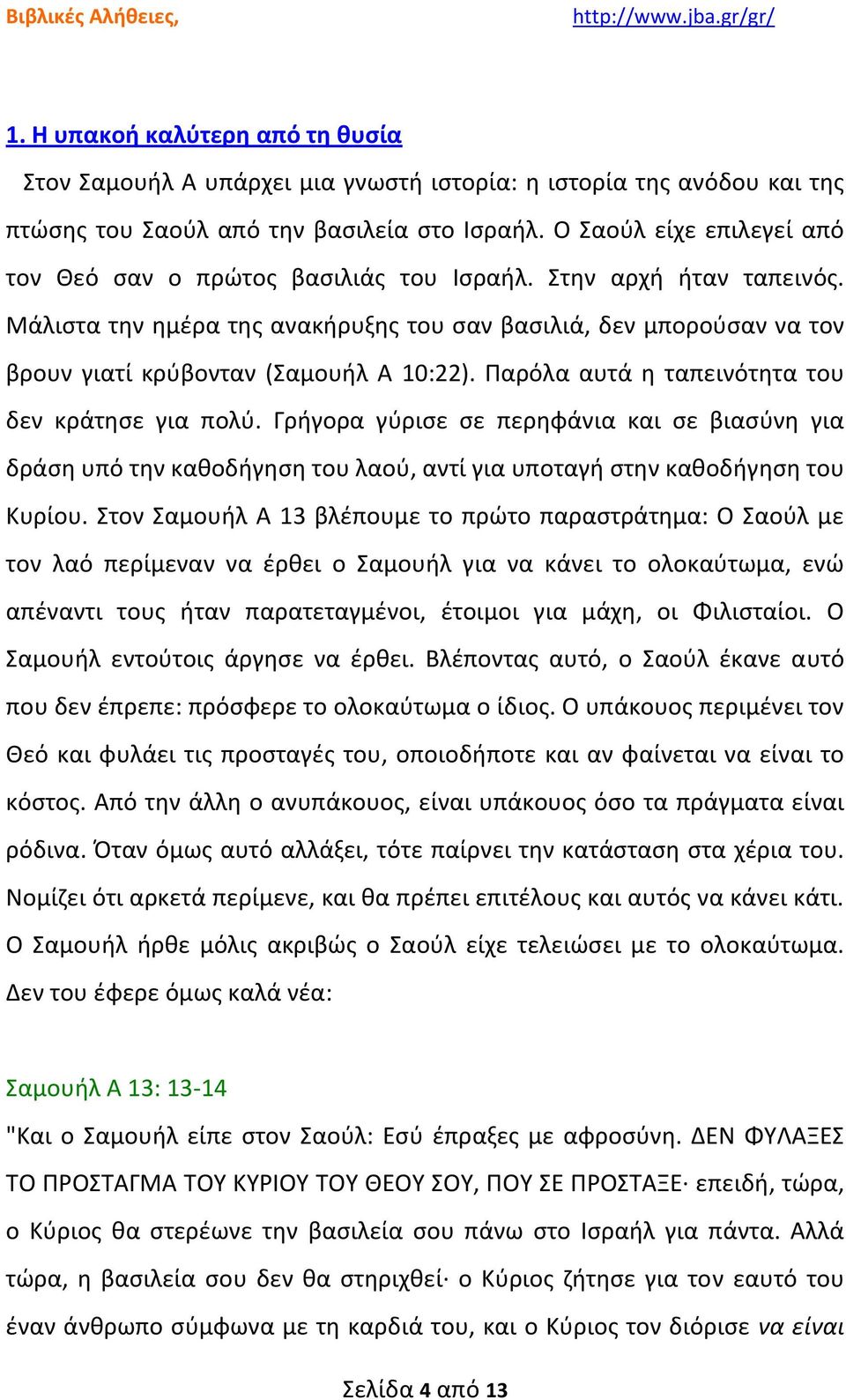 Μάλιστα την ημέρα της ανακήρυξης του σαν βασιλιά, δεν μπορούσαν να τον βρουν γιατί κρύβονταν (Σαμουήλ Α 10:22). Παρόλα αυτά η ταπεινότητα του δεν κράτησε για πολύ.