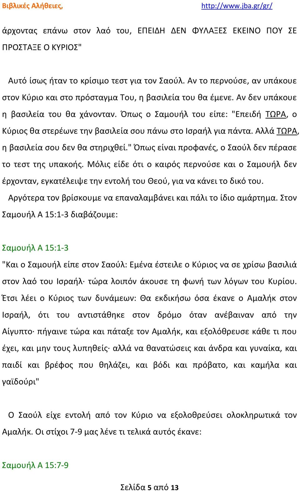 Όπως ο Σαμουήλ του είπε: "Επειδή ΤΩΡΑ, ο Κύριος θα στερέωνε την βασιλεία σου πάνω στο Ισραήλ για πάντα. Αλλά ΤΩΡΑ, η βασιλεία σου δεν θα στηριχθεί.