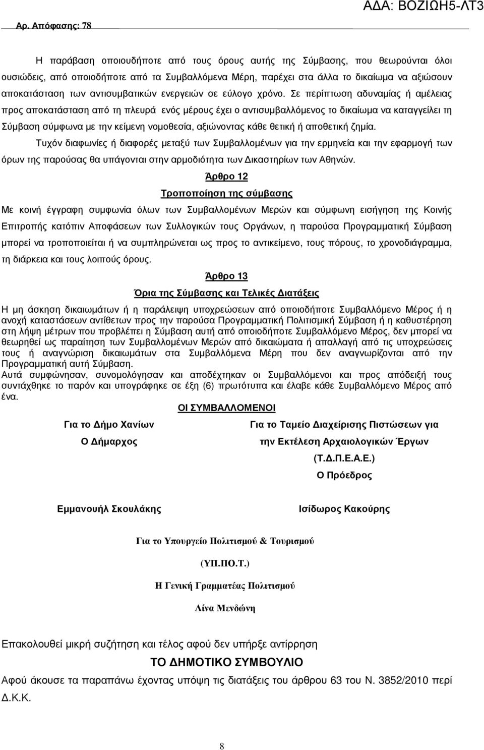 Σε περίπτωση αδυναµίας ή αµέλειας προς αποκατάσταση από τη πλευρά ενός µέρους έχει ο αντισυµβαλλόµενος το δικαίωµα να καταγγείλει τη Σύµβαση σύµφωνα µε την κείµενη νοµοθεσία, αξιώνοντας κάθε θετική ή