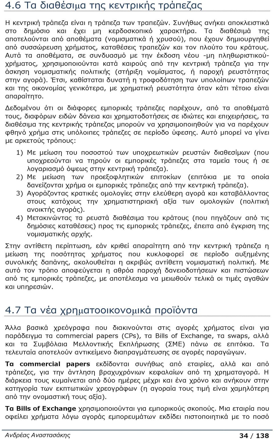 Αυτά τα αποθέματα, σε συνδυασμό με την έκδοση νέου -μη πληθωριστικούχρήματος, χρησιμοποιούνται κατά καιρούς από την κεντρική τράπεζα για την άσκηση νομισματικής πολιτικής (στήριξη νομίσματος, ή