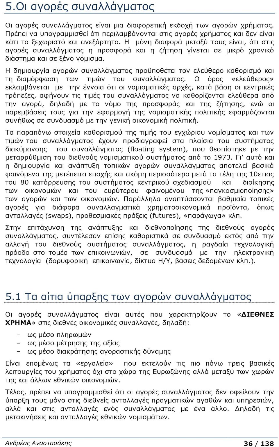 Η μόνη διαφορά μεταξύ τους είναι, ότι στις αγορές συναλλάγματος η προσφορά και η ζήτηση γίνεται σε μικρό χρονικό διάστημα και σε ξένο νόμισμα.