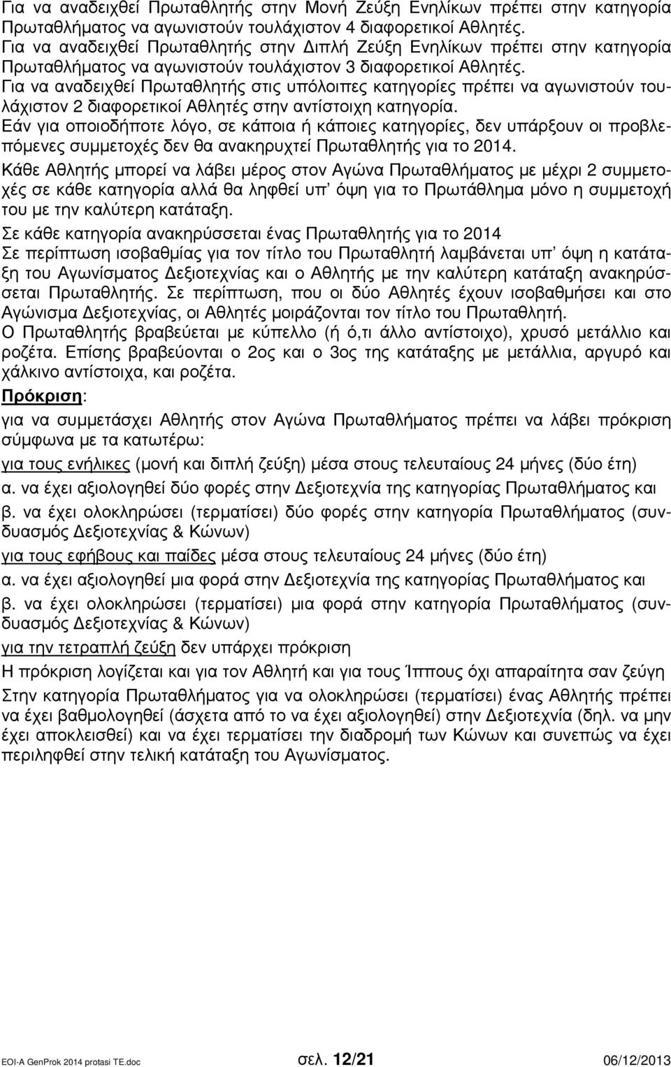 Για να αναδειχθεί Πρωταθλητής στις υπόλοιπες κατηγορίες πρέπει να αγωνιστούν τουλάχιστον 2 διαφορετικοί Αθλητές στην αντίστοιχη κατηγορία.