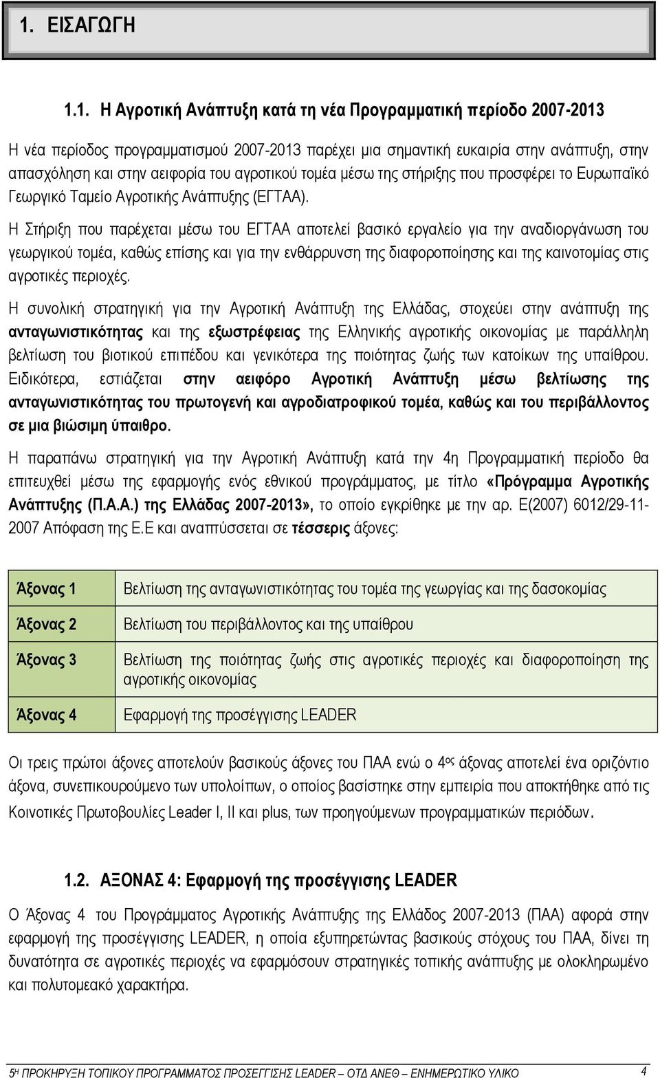 Η Στήριξη που παρέχεται μέσω του ΕΓΤΑΑ αποτελεί βασικό εργαλείο για την αναδιοργάνωση του γεωργικού τομέα, καθώς επίσης και για την ενθάρρυνση της διαφοροποίησης και της καινοτομίας στις αγροτικές