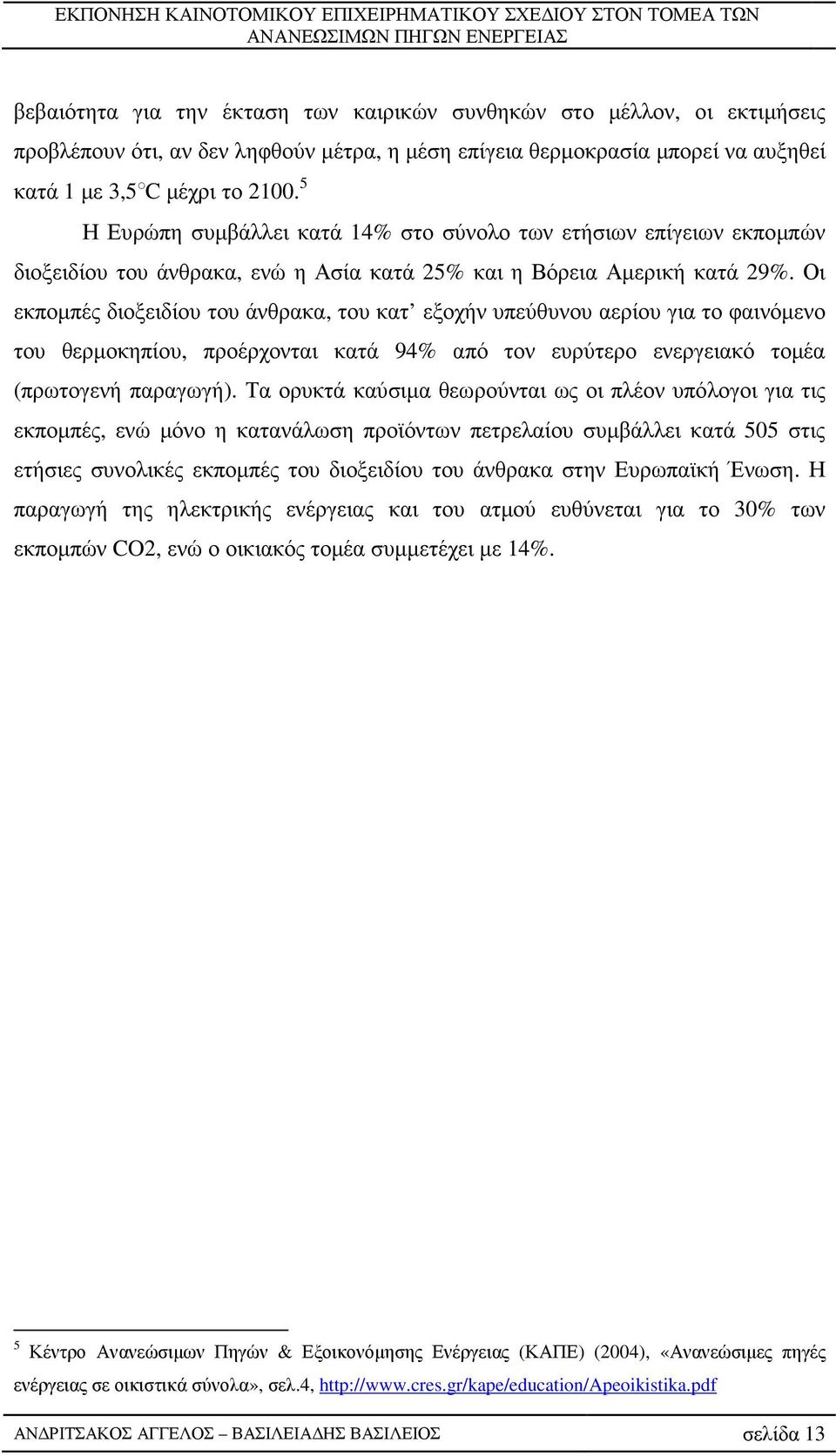 Οι εκποµπές διοξειδίου του άνθρακα, του κατ εξοχήν υπεύθυνου αερίου για το φαινόµενο του θερµοκηπίου, προέρχονται κατά 94% από τον ευρύτερο ενεργειακό τοµέα (πρωτογενή παραγωγή).