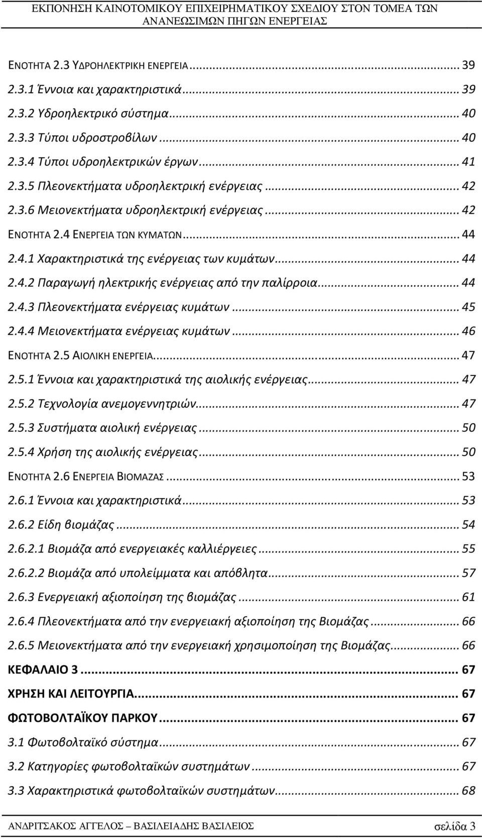 .. 44 2.4.3 Πλεονεκτήματα ενέργειας κυμάτων... 45 2.4.4 Μειονεκτήματα ενέργειας κυμάτων... 46 ΕΝΟΤΗΤΑ 2.5 ΑΙΟΛΙΚΗ ΕΝΕΡΓΕΙΑ... 47 2.5.1 Έννοια και χαρακτηριστικά της αιολικής ενέργειας... 47 2.5.2 Τεχνολογία ανεμογεννητριών.