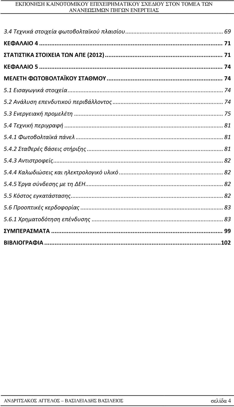 .. 81 5.4.3 Αντιστροφείς... 82 5.4.4 Καλωδιώσεις και ηλεκτρολογικό υλικό... 82 5.4.5 Έργα σύνδεσης με τη ΔΕΗ... 82 5.5 Κόστος εγκατάστασης... 82 5.6 Προοπτικές κερδοφορίας.