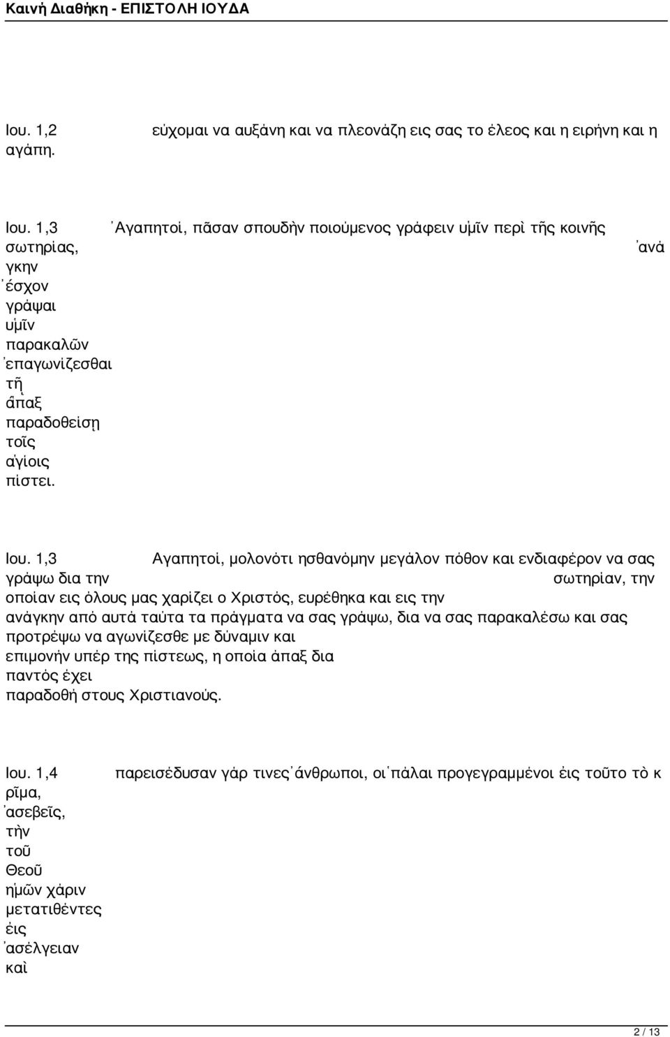 1,3 Αγαπητοί, μολονότι ησθανόμην μεγάλον πόθον και ενδιαφέρον να σας γράψω δια την σωτηρίαν, την οποίαν εις όλους μας χαρίζει ο Χριστός, ευρέθηκα και εις την ανάγκην από αυτά ταύτα τα πράγματα