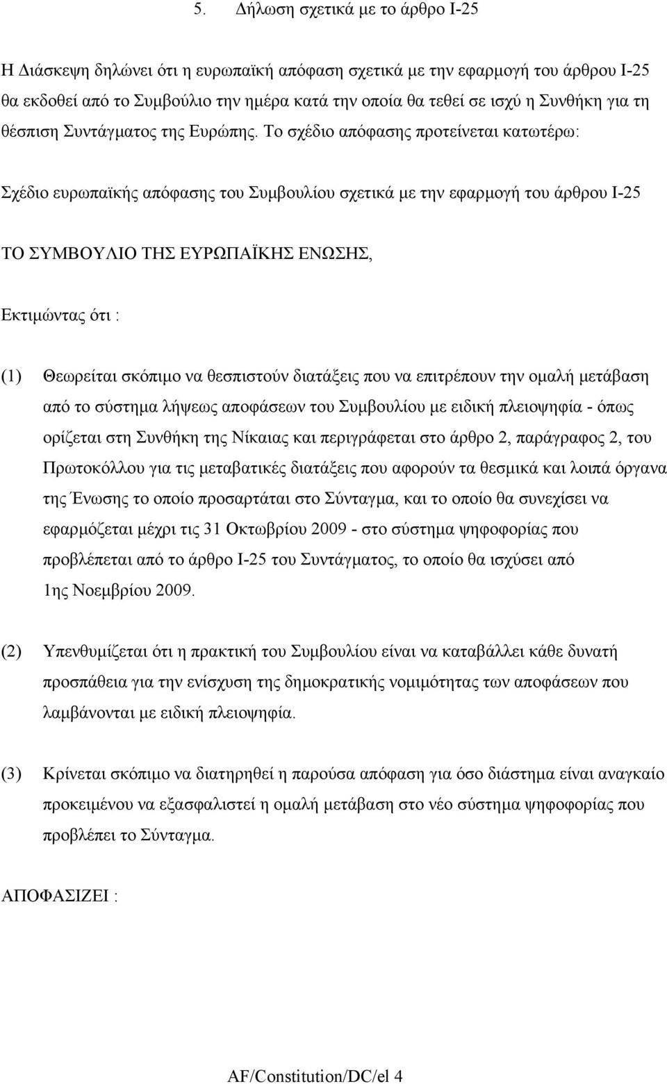 Το σχέδιο απόφασης προτείνεται κατωτέρω: Σχέδιο ευρωπαϊκής απόφασης του Συµβουλίου σχετικά µε την εφαρµογή του άρθρου Ι-25 ΤΟ ΣΥΜΒΟΥΛΙΟ ΤΗΣ ΕΥΡΩΠΑΪΚΗΣ ΕΝΩΣΗΣ, Εκτιµώντας ότι : () Θεωρείται σκόπιµο να