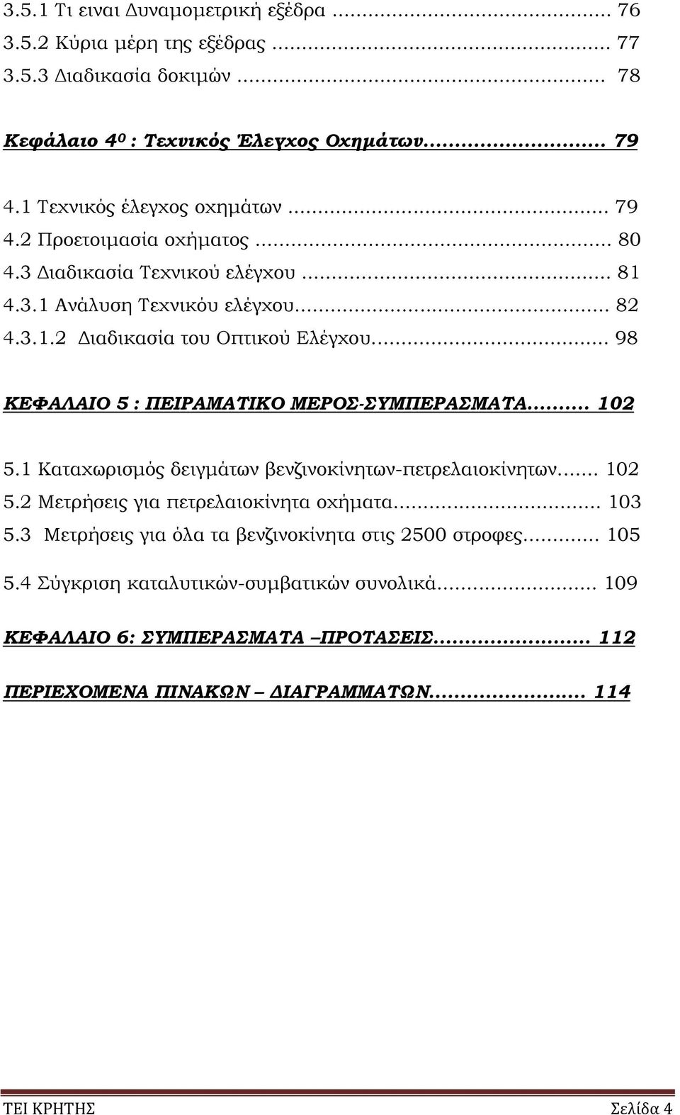 .. 98 ΚΕΦΑΛΑΙΟ 5 : ΠΕΙΡΑΜΑΤΙΚΟ ΜΕΡΟΣ-ΣΥΜΠΕΡΑΣΜΑΤΑ... 102 5.1 Καταχωρισµός δειγµάτων βενζινοκίνητων-πετρελαιοκίνητων... 102 5.2 Μετρήσεις για πετρελαιοκίνητα οχήµατα... 103 5.