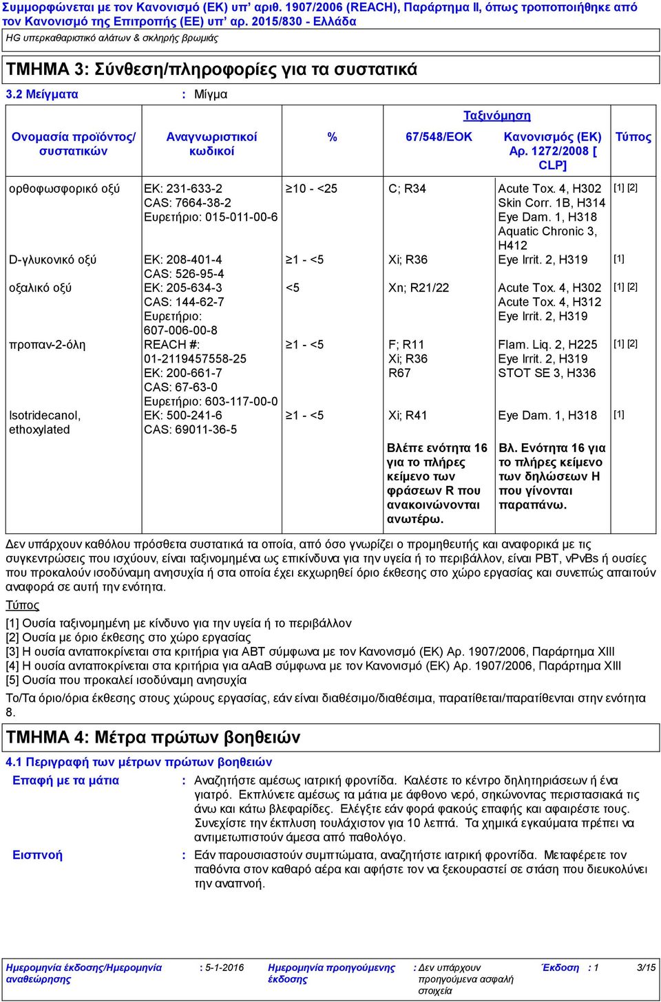 1272/2008 [ CLP] Βλέπε ενότητα 16 για το πλήρες κείμενο των φράσεων R που ανακοινώνονται ανωτέρω. Ταξινόμηση 10 - <25 C; R34 Acute Tox. 4, H302 Skin Corr. 1B, H314 Eye Dam.