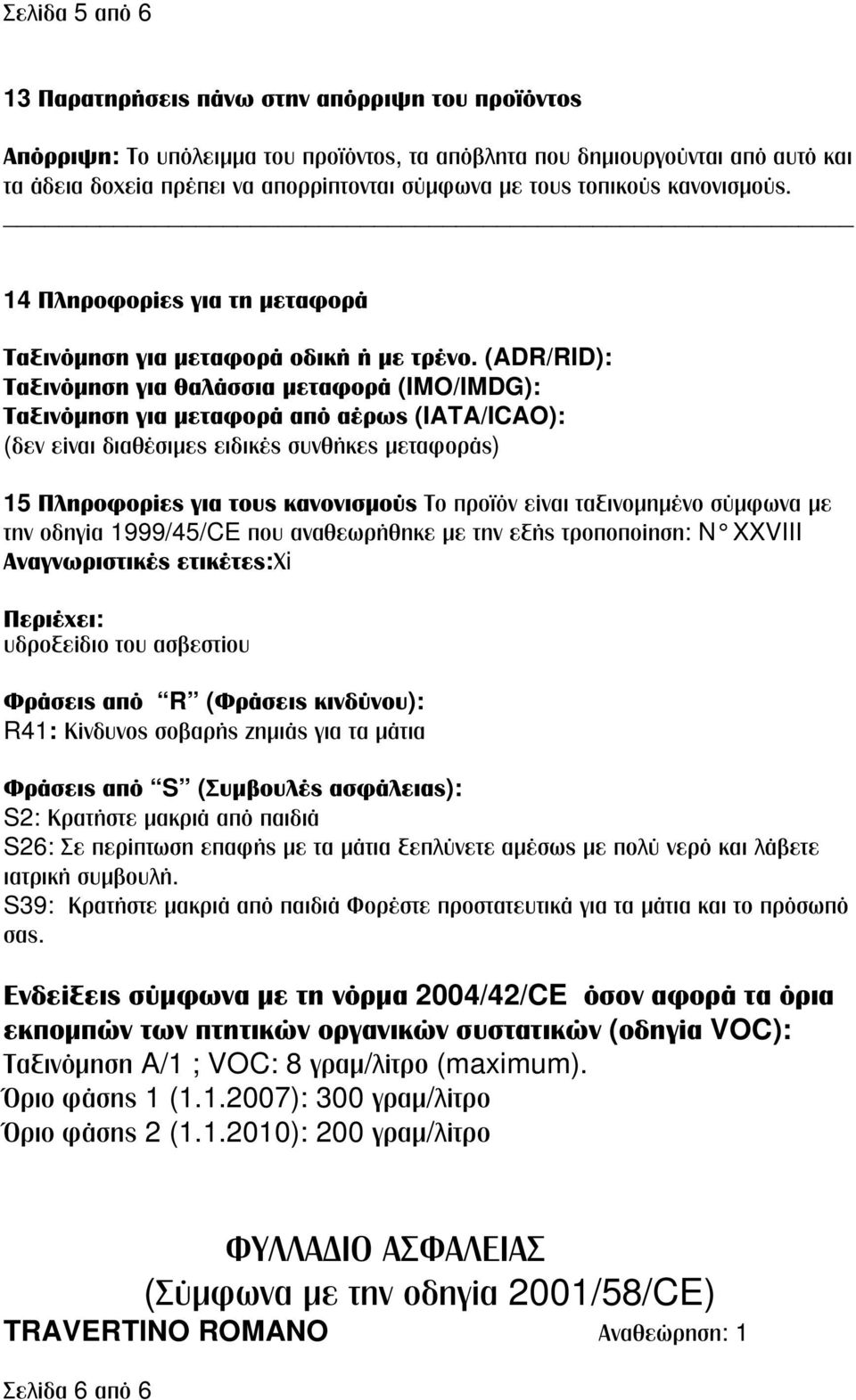 (ADR/RID): Ταξινόμηση για θαλάσσια μεταφορά (IMO/IMDG): Ταξινόμηση για μεταφορά από αέρως (IATA/ICAO): (δεν είναι διαθέσιμες ειδικές συνθήκες μεταφοράς) 15 Πληροφορίες για τους κανονισμούς Το προϊόν