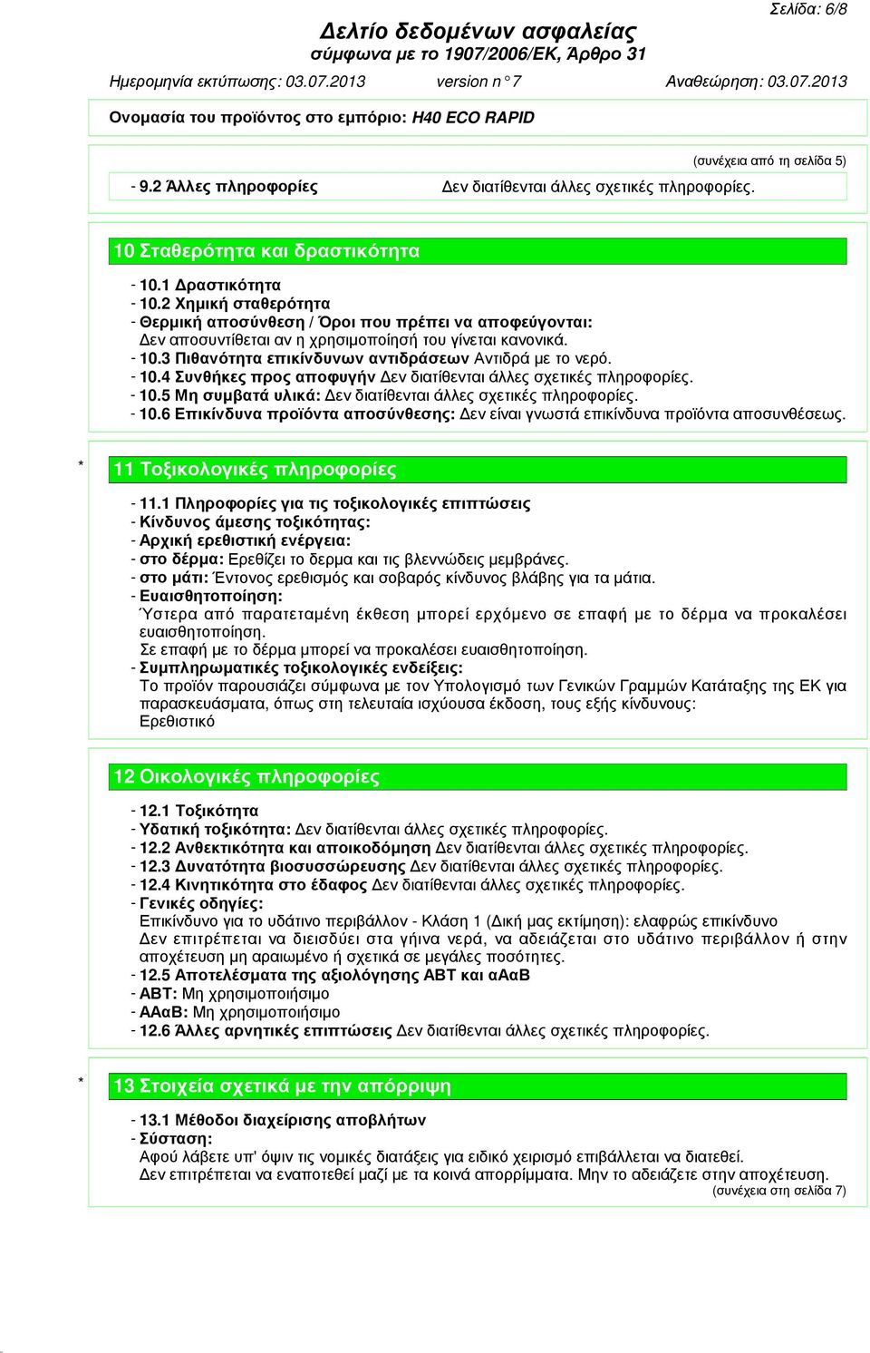 - 10.4 Συνθήκες προς αποφυγήν εν διατίθενται άλλες σχετικές πληροφορίες. - 10.5 Μη συµβατά υλικά: εν διατίθενται άλλες σχετικές πληροφορίες. - 10.6 Επικίνδυνα προϊόντα αποσύνθεσης: εν είναι γνωστά επικίνδυνα προϊόντα αποσυνθέσεως.