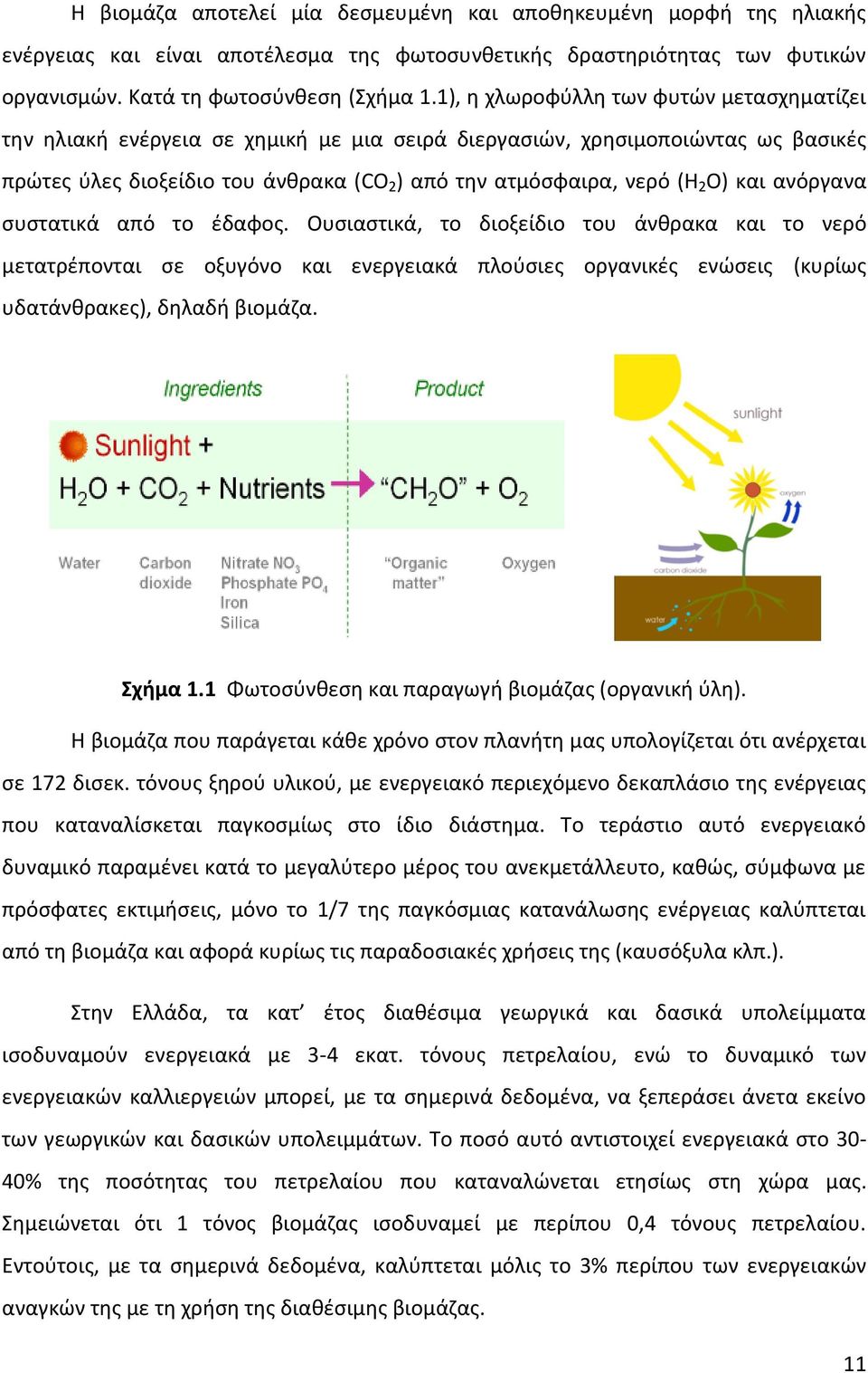 και ανόργανα συστατικά από το έδαφος. Ουσιαστικά, το διοξείδιο του άνθρακα και το νερό μετατρέπονται σε οξυγόνο και ενεργειακά πλούσιες οργανικές ενώσεις (κυρίως υδατάνθρακες), δηλαδή βιομάζα.
