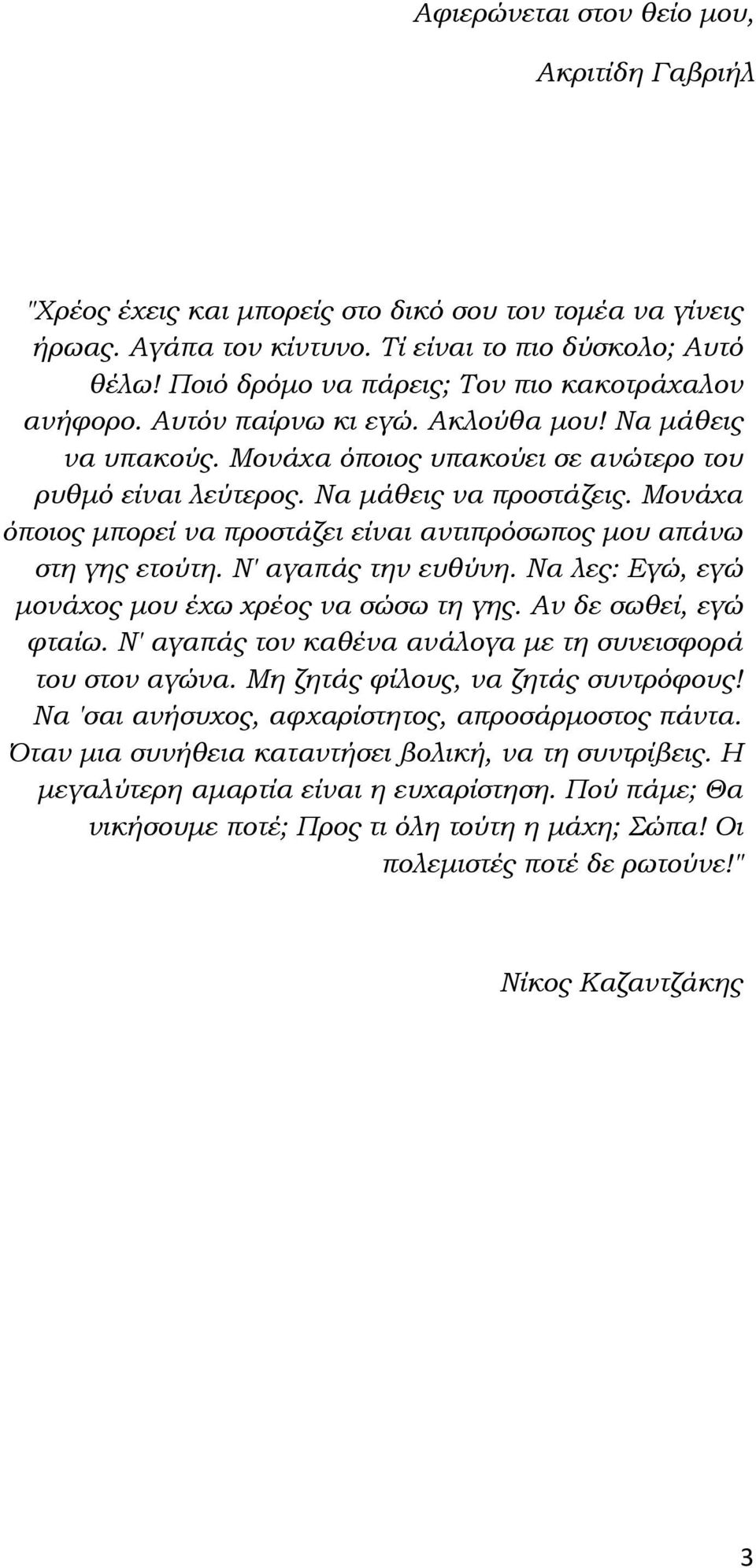 Μονάχα όποιος μπορεί να προστάζει είναι αντιπρόσωπος μου απάνω στη γης ετούτη. Ν' αγαπάς την ευθύνη. Να λες: Εγώ, εγώ μονάχος μου έχω χρέος να σώσω τη γης. Αν δε σωθεί, εγώ φταίω.