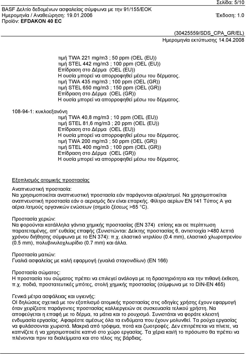 108-94-1: κυκλοεξανόνη τιµή TWA 40,8 mg/m3 ; 10 ppm (OEL (EU)) τιµή STEL 81,6 mg/m3 ; 20 ppm (OEL (EU)) Επίδραση στο έρµα (OEL (EU)) Η ουσία µπορεί να απορροφηθεί µέσω του δέρµατος.