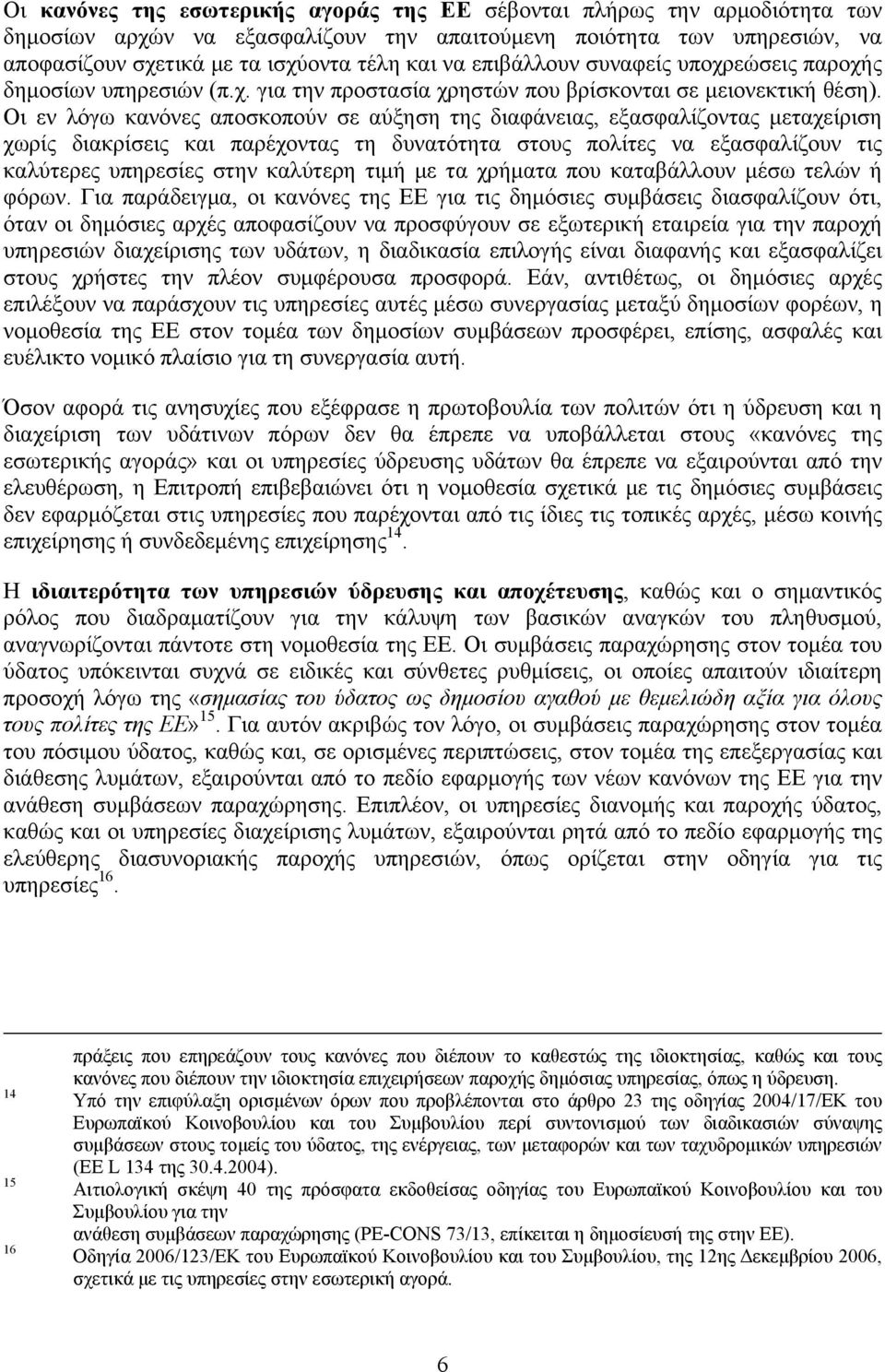 Οι εν λόγω κανόνες αποσκοπούν σε αύξηση της διαφάνειας, εξασφαλίζοντας μεταχείριση χωρίς διακρίσεις και παρέχοντας τη δυνατότητα στους πολίτες να εξασφαλίζουν τις καλύτερες υπηρεσίες στην καλύτερη