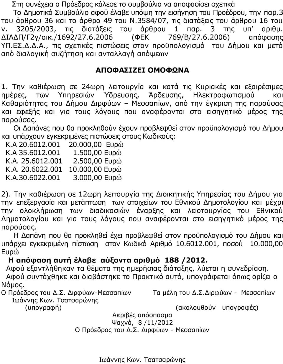 Π/Γ2γ/οικ./1692/27.6.2006 (ΦΕΚ 769/Β/27.6.2006) απόφασης ΥΠ.ΕΣ.Δ.Δ.Α., τις σχετικές πιστώσεις στον προϋπολογισμό του Δήμου και μετά από διαλογική συζήτηση και ανταλλαγή απόψεων ΑΠΟΦΑΣΙΖΕΙ ΟΜΟΦΩΝΑ 1.