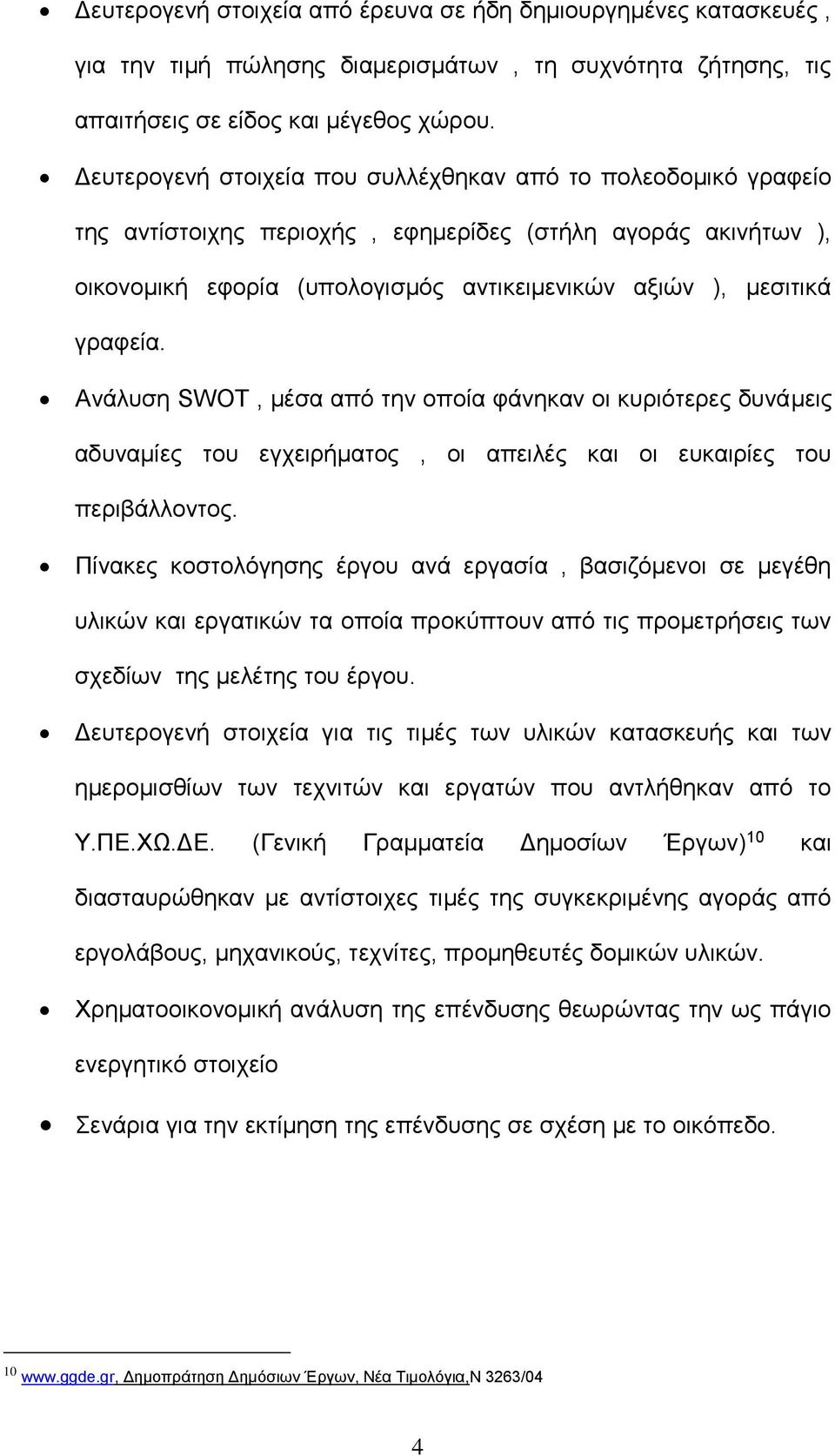 Ανάλυση SWOT, μέσα από την οποία φάνηκαν οι κυριότερες δυνάμεις αδυναμίες του εγχειρήματος, οι απειλές και οι ευκαιρίες του περιβάλλοντος.