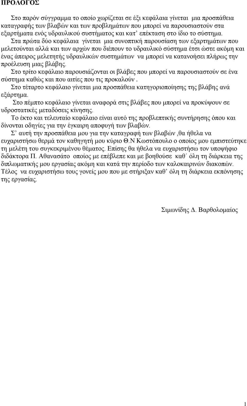 ηα πξψηα δχν θεθάιαηα γίλεηαη κηα ζπλνπηηθή παξνπζίαζε ησλ εμαξηεκάησλ πνπ κειεηνχληαη αιιά θαη ησλ αξρψλ πνπ δηέπνπλ ην πδξαπιηθφ ζχζηεκα έηζη ψζηε αθφκε θαη έλαο άπεηξνο κειεηεηήο πδξαπιηθψλ