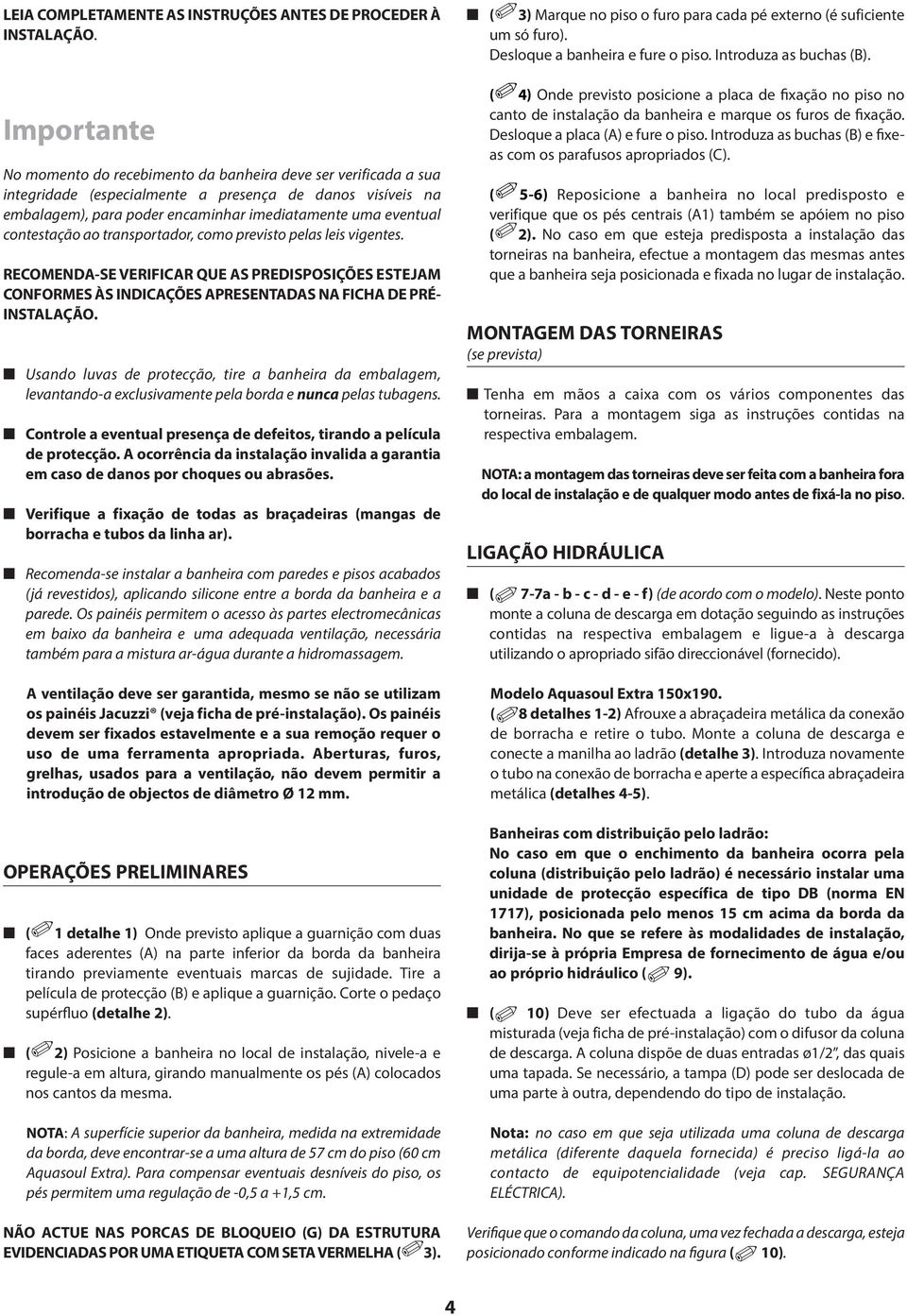 contestação ao transportador, como previsto pelas leis vigentes. RECOMENDA-SE VERIFICAR QUE AS PREDISPOSIÇÕES ESTEJAM CONFORMES ÀS INDICAÇÕES APRESENTADAS NA FICHA DE PRÉ- INSTALAÇÃO.