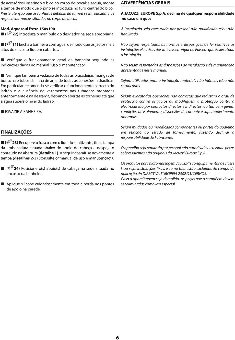 (11) Encha a banheira com água, de modo que os jactos mais altos do encosto fiquem cobertos. Verifique o funcionamento geral da banheira seguindo as indicações dadas no manual Uso & manutenção.