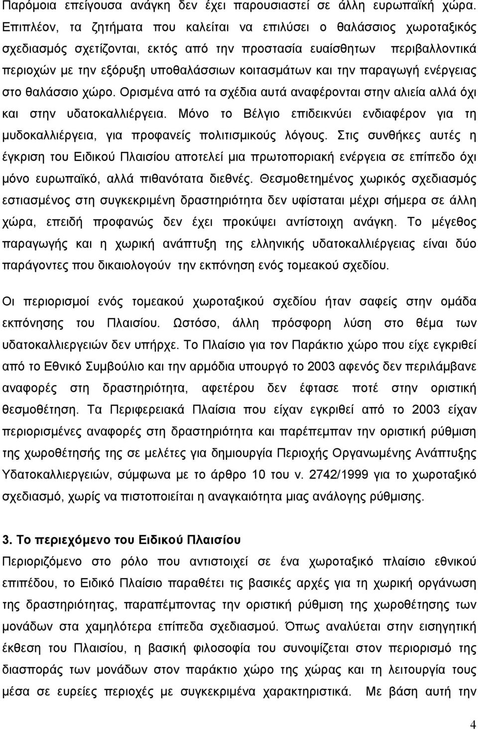 την παραγωγή ενέργειας στο θαλάσσιο χώρο. Ορισμένα από τα σχέδια αυτά αναφέρονται στην αλιεία αλλά όχι και στην υδατοκαλλιέργεια.