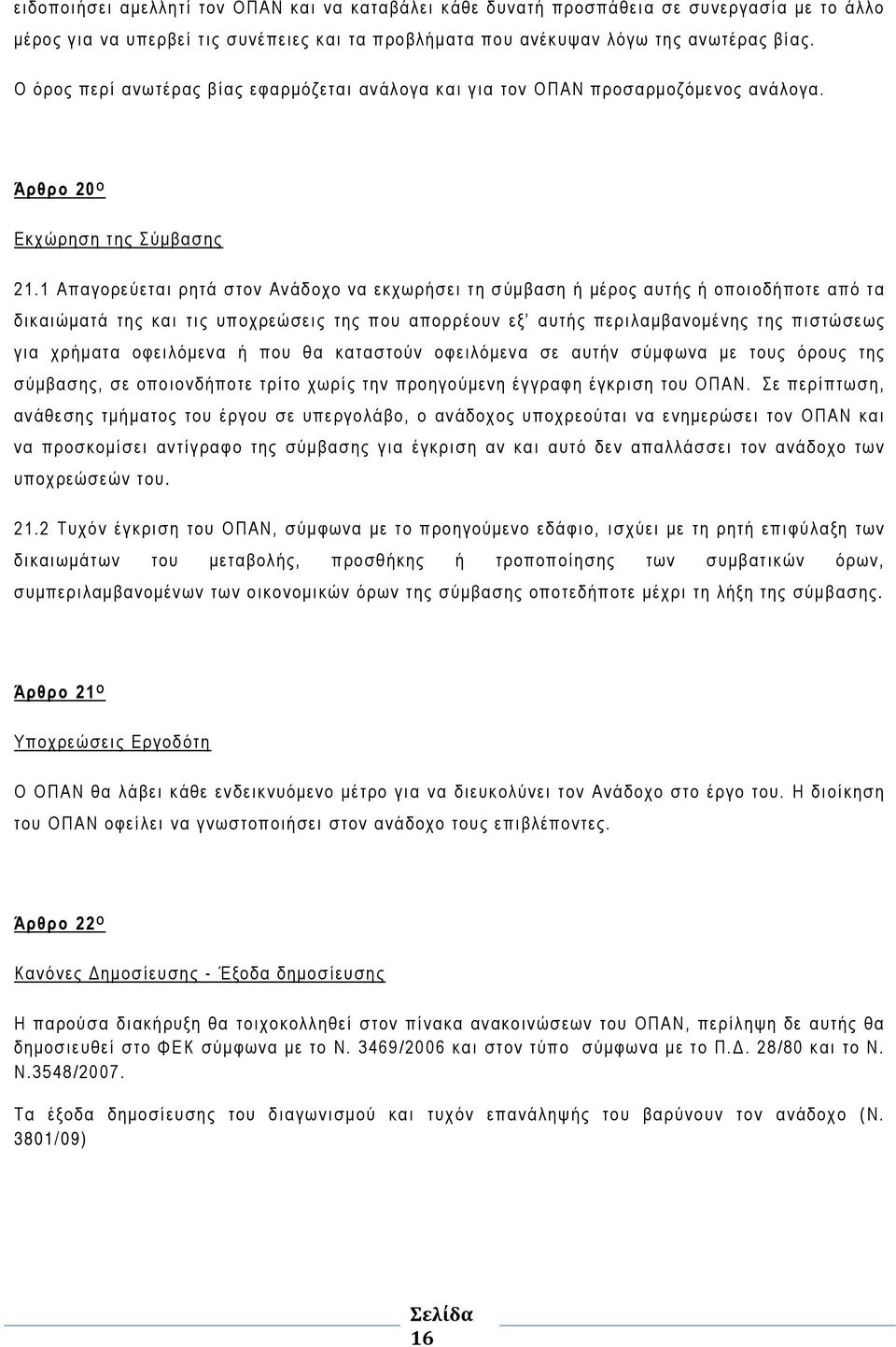 1 Απαγορεύεται ρητά στον Ανάδοχο να εκχωρήσει τη σύμβαση ή μέρος αυτής ή οποιοδήποτε από τα δικαιώματά της και τις υποχρεώσεις της που απορρέουν εξ αυτής περιλαμβανομένης της πιστώσεως για χρήματα