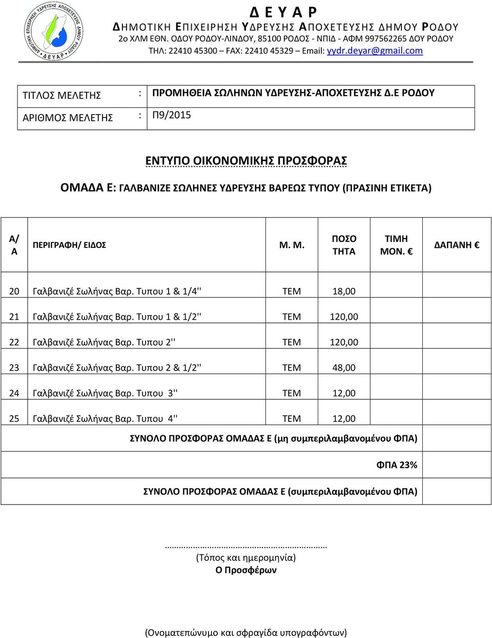 Ε ΡΟΔΟΥ ΑΡΙΘΜΟΣ ΜΕΛΕΤΗΣ : Π9/2015 ΕΝΤΥΠΟ ΟΙΚΟΝΟΜΙΚΗΣ ΠΡΟΣΦΟΡΑΣ ΟΜΑΔΑ Ε: ΓΑΛΒΑΝΙΖΕ ΣΩΛΗΝΕΣ ΥΔΡΕΥΣΗΣ ΒΑΡΕΩΣ ΤΥΠΟΥ (ΠΡΑΣΙΝΗ ΕΤΙΚΕΤΑ) Α/ Α ΠΕΡΙΓΡΑΦΗ/ ΕΙΔΟΣ Μ. Μ. ΠΟΣΟ ΤΗΤΑ ΤΙΜΗ ΜΟΝ.