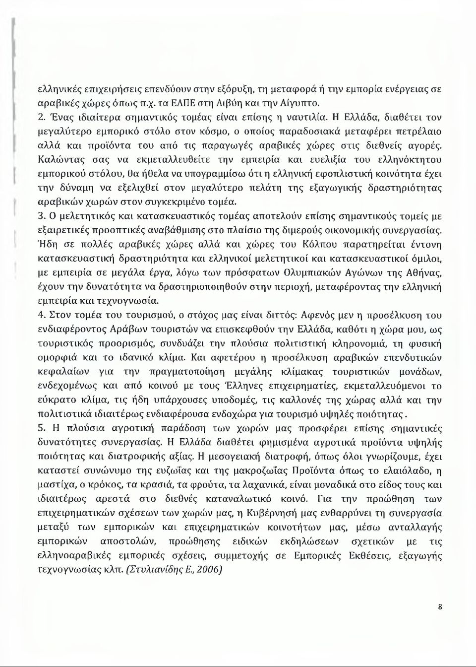 Η Ελλάδα, διαθέτει τον μεγαλύτερο εμπορικό στόλο στον κόσμο, ο οποίος παραδοσιακά μεταφέρει πετρέλαιο αλλά και προϊόντα του από τις παραγωγές αραβικές χώρες στις διεθνείς αγορές.